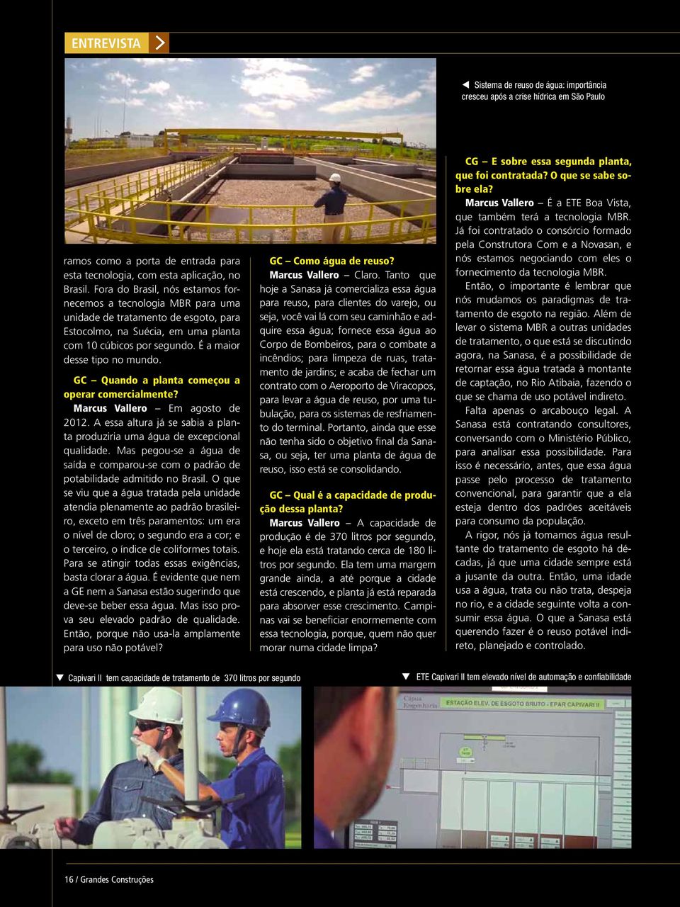 GC Quando a planta começou a operar comercialmente? Marcus Vallero Em agosto de 2012. A essa altura já se sabia a planta produziria uma água de excepcional qualidade.