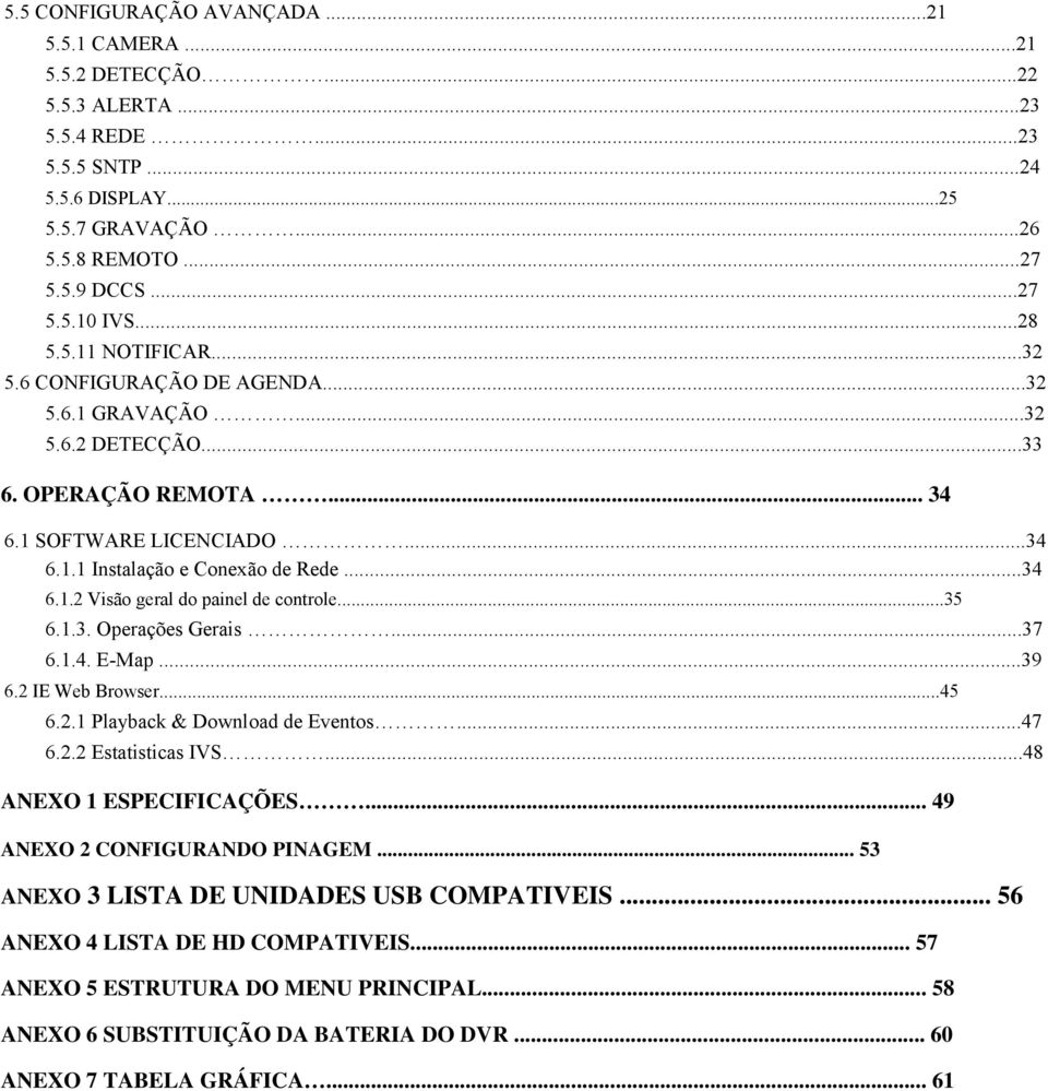 ..35 6.1.3. Operações Gerais...37 6.1.4. E-Map...39 6.2 IE Web Browser...45 6.2.1 Playback & Download de Eventos...47 6.2.2 Estatisticas IVS...48 ANEXO 1 ESPECIFICAÇÕES.
