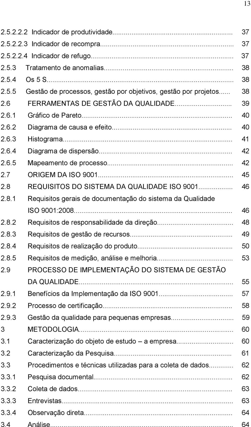 .. 42 2.7 ORIGEM DA ISO 9001... 45 2.8 REQUISITOS DO SISTEMA DA QUALIDADE ISO 9001... 46 2.8.1 Requisitos gerais de documentação do sistema da Qualidade ISO 9001:2008... 46 2.8.2 Requisitos de responsabilidade da direção.