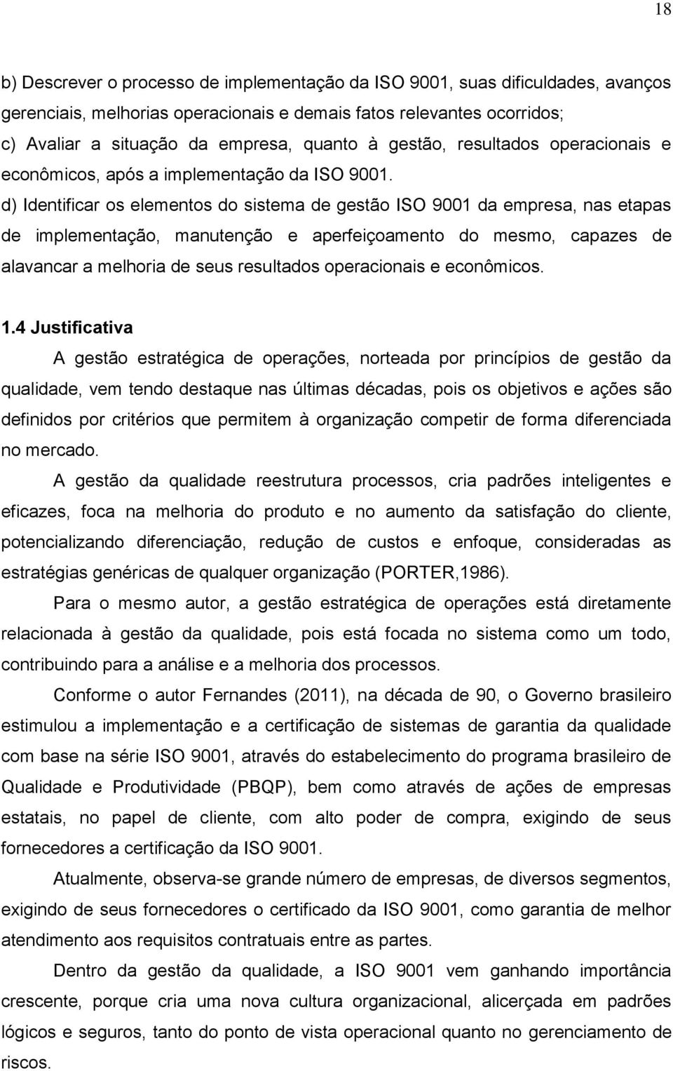 d) Identificar os elementos do sistema de gestão ISO 9001 da empresa, nas etapas de implementação, manutenção e aperfeiçoamento do mesmo, capazes de alavancar a melhoria de seus resultados