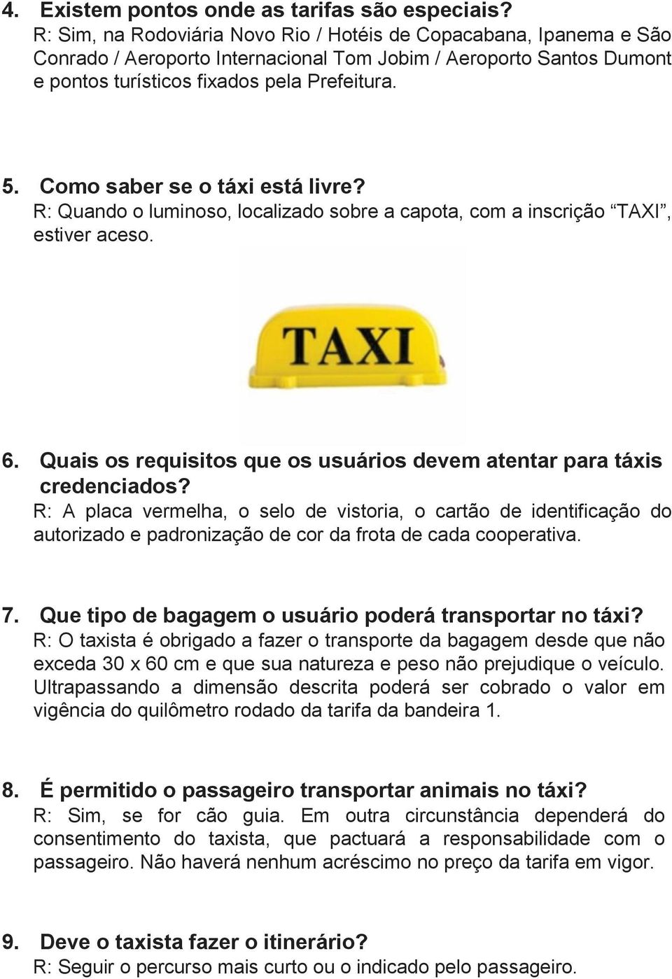 Como saber se o táxi está livre? R: Quando o luminoso, localizado sobre a capota, com a inscrição TAXI, estiver aceso. 6. Quais os requisitos que os usuários devem atentar para táxis credenciados?