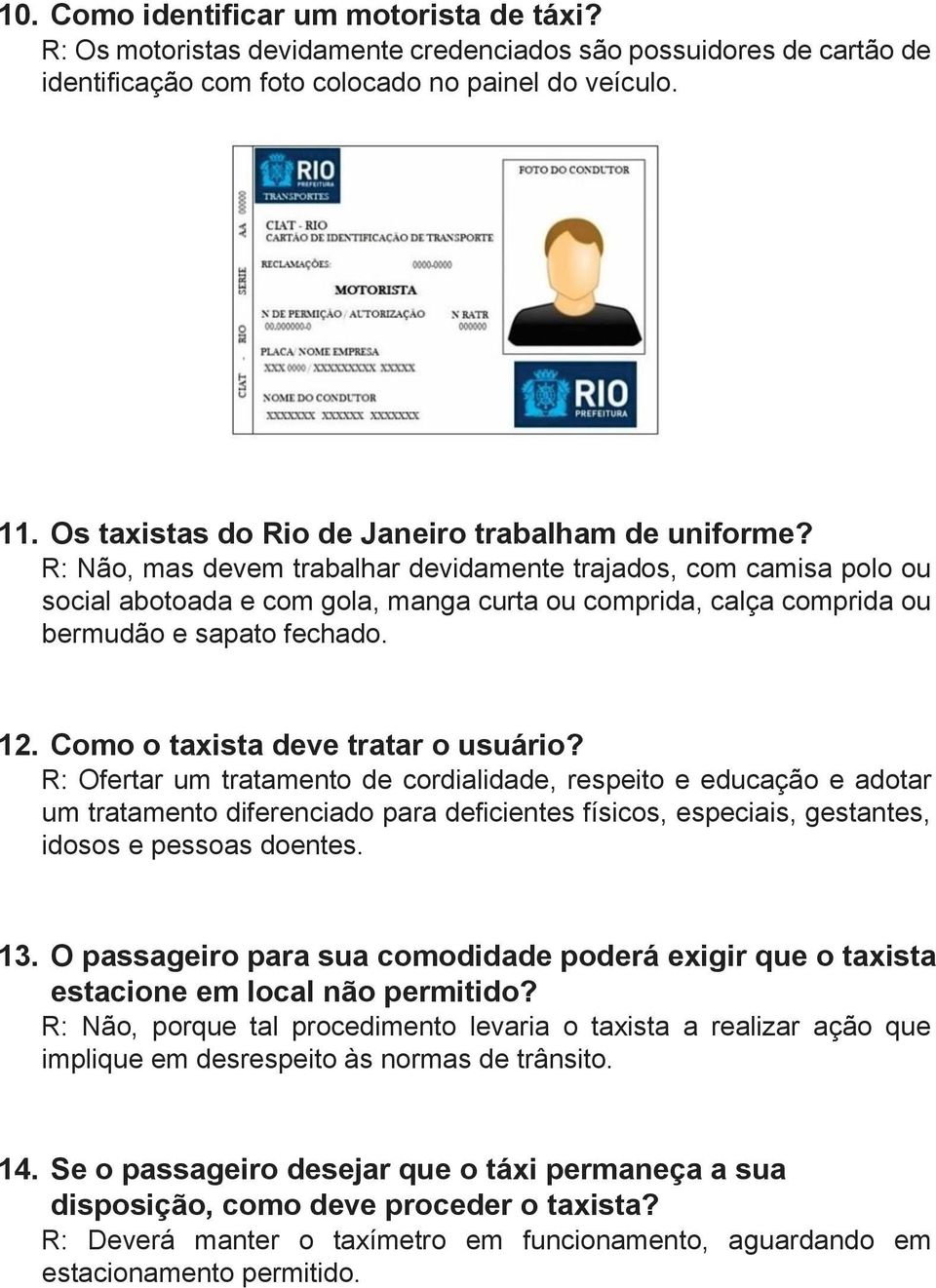 R: Não, mas devem trabalhar devidamente trajados, com camisa polo ou social abotoada e com gola, manga curta ou comprida, calça comprida ou bermudão e sapato fechado. 12.