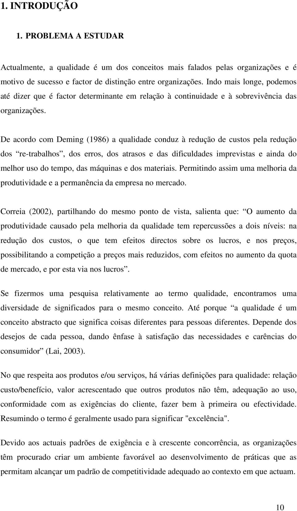 De acordo com Deming (1986) a qualidade conduz à redução de custos pela redução dos re-trabalhos, dos erros, dos atrasos e das dificuldades imprevistas e ainda do melhor uso do tempo, das máquinas e