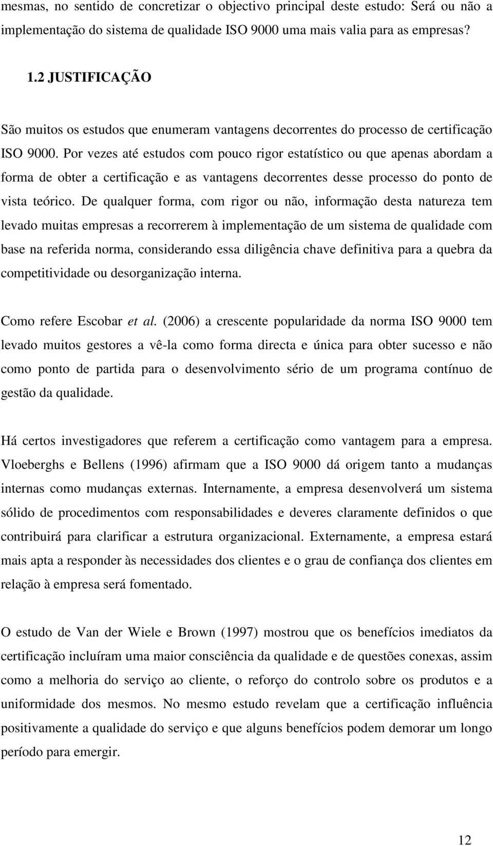 Por vezes até estudos com pouco rigor estatístico ou que apenas abordam a forma de obter a certificação e as vantagens decorrentes desse processo do ponto de vista teórico.