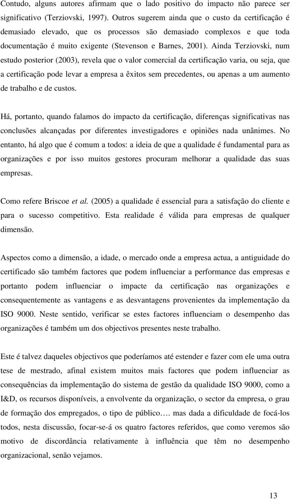 Ainda Terziovski, num estudo posterior (2003), revela que o valor comercial da certificação varia, ou seja, que a certificação pode levar a empresa a êxitos sem precedentes, ou apenas a um aumento de