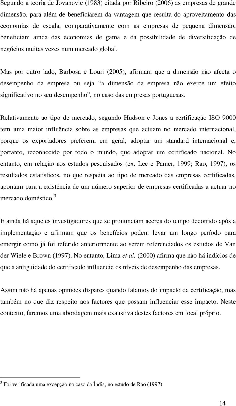 Mas por outro lado, Barbosa e Louri (2005), afirmam que a dimensão não afecta o desempenho da empresa ou seja a dimensão da empresa não exerce um efeito significativo no seu desempenho, no caso das