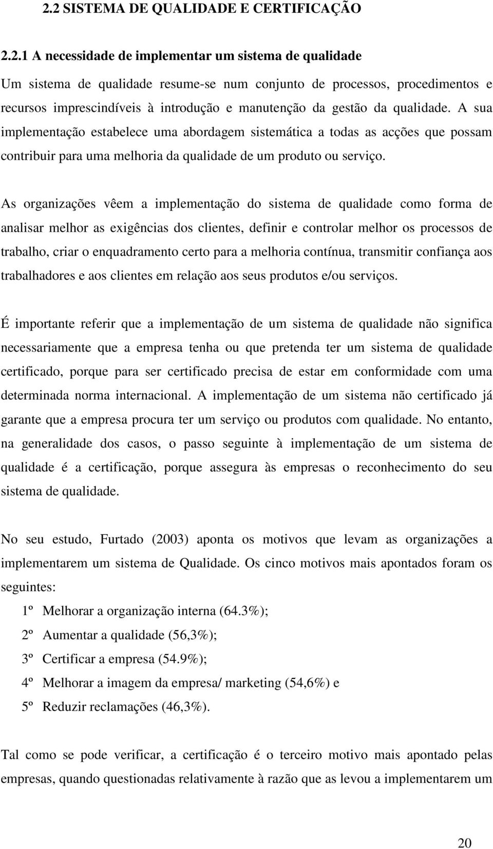 A sua implementação estabelece uma abordagem sistemática a todas as acções que possam contribuir para uma melhoria da qualidade de um produto ou serviço.