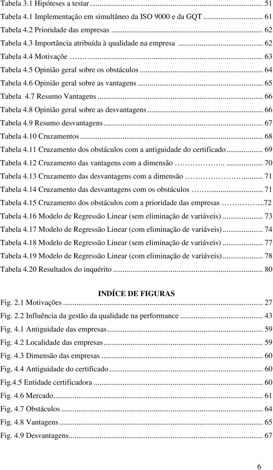 8 Opinião geral sobre as desvantagens... 66 Tabela 4.9 Resumo desvantagens... 67 Tabela 4.10 Cruzamentos... 68 Tabela 4.11 Cruzamento dos obstáculos com a antiguidade do certificado... 69 Tabela 4.