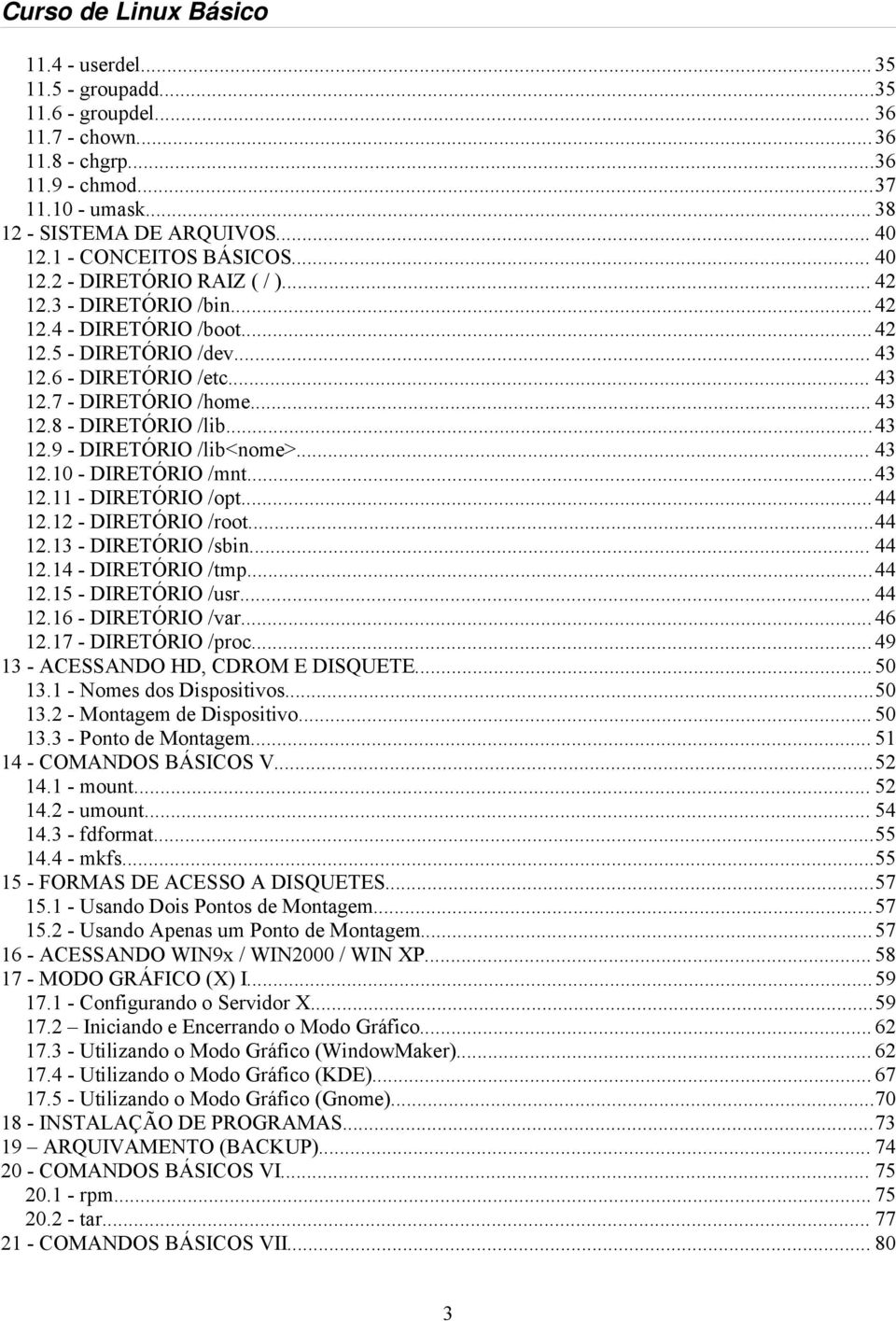 ..43 12.9 - DIRETÓRIO /lib<nome>... 43 12.10 - DIRETÓRIO /mnt...43 12.11 - DIRETÓRIO /opt... 44 12.12 - DIRETÓRIO /root...44 12.13 - DIRETÓRIO /sbin... 44 12.14 - DIRETÓRIO /tmp...44 12.15 - DIRETÓRIO /usr.