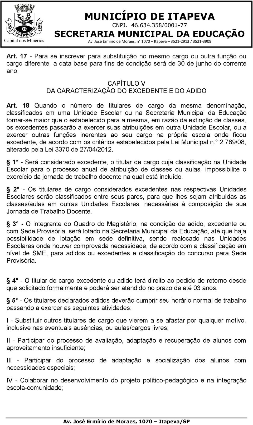 18 Quando o número de titulares de cargo da mesma denominação, classificados em uma Unidade Escolar ou na Secretaria Municipal da Educação tornar-se maior que o estabelecido para a mesma, em razão da