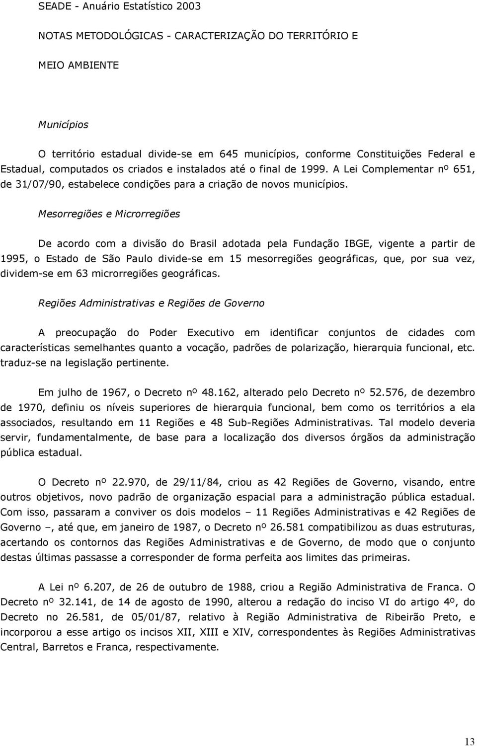 Mesorregiões e Microrregiões De acordo com a divisão do Brasil adotada pela Fundação IBGE, vigente a partir de, o Estado de São Paulo divide-se em mesorregiões geográficas, que, por sua vez,