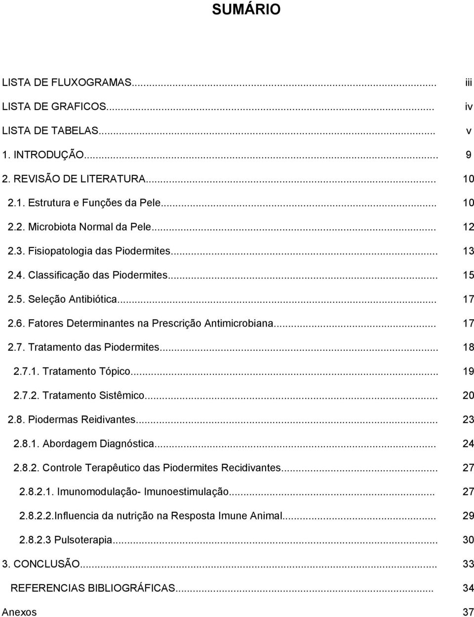 .. 18 2.7.1. Tratamento Tópico... 19 2.7.2. Tratamento Sistêmico... 20 2.8. Piodermas Reidivantes... 23 2.8.1. Abordagem Diagnóstica... 24 2.8.2. Controle Terapêutico das Piodermites Recidivantes.