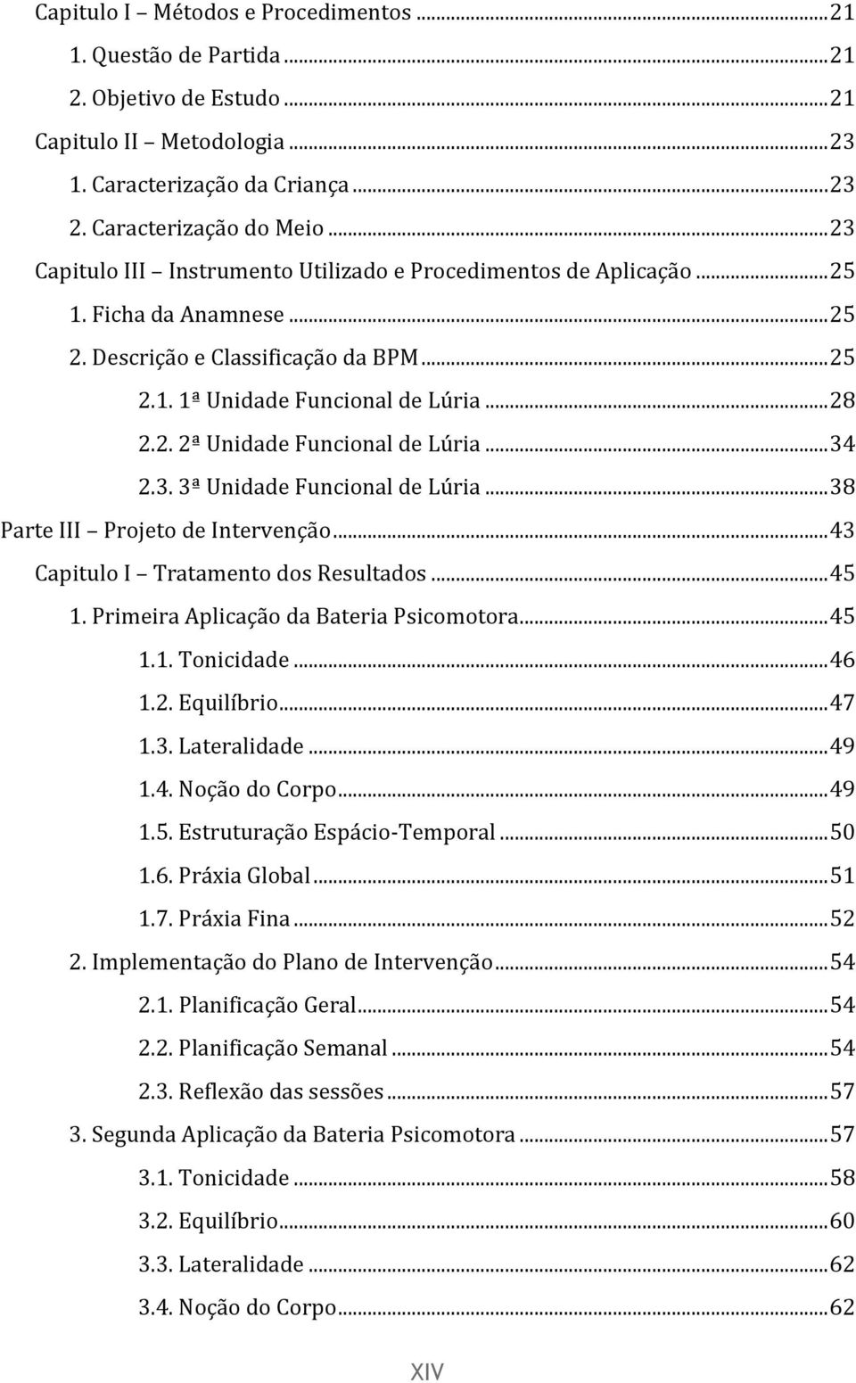 .. 34 2.3. 3ª Unidade Funcional de Lúria... 38 Parte III Projeto de Intervenção... 43 Capitulo I Tratamento dos Resultados... 45 1. Primeira Aplicação da Bateria Psicomotora... 45 1.1. Tonicidade.