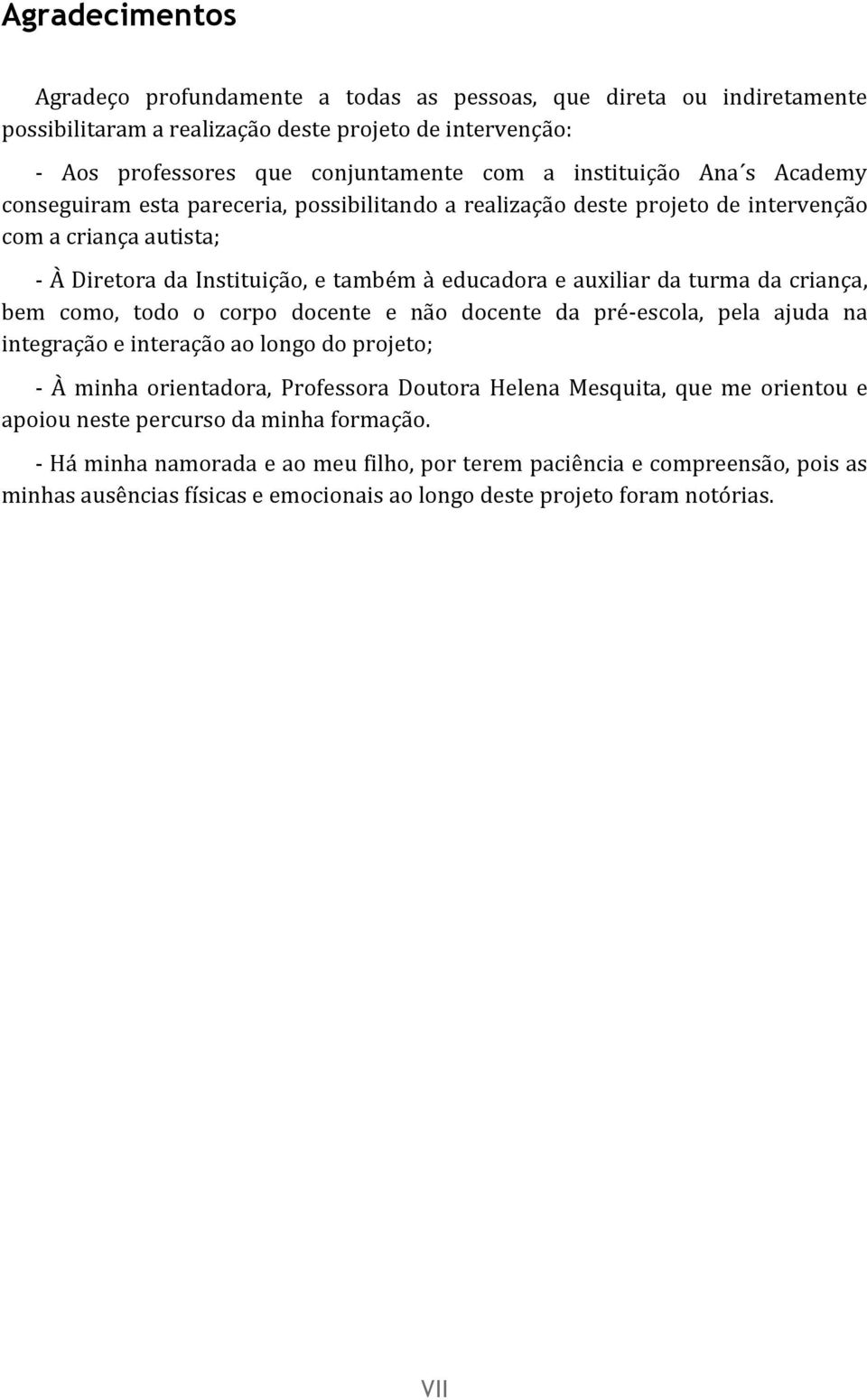 criança, bem como, todo o corpo docente e não docente da pré-escola, pela ajuda na integração e interação ao longo do projeto; - À minha orientadora, Professora Doutora Helena Mesquita, que me