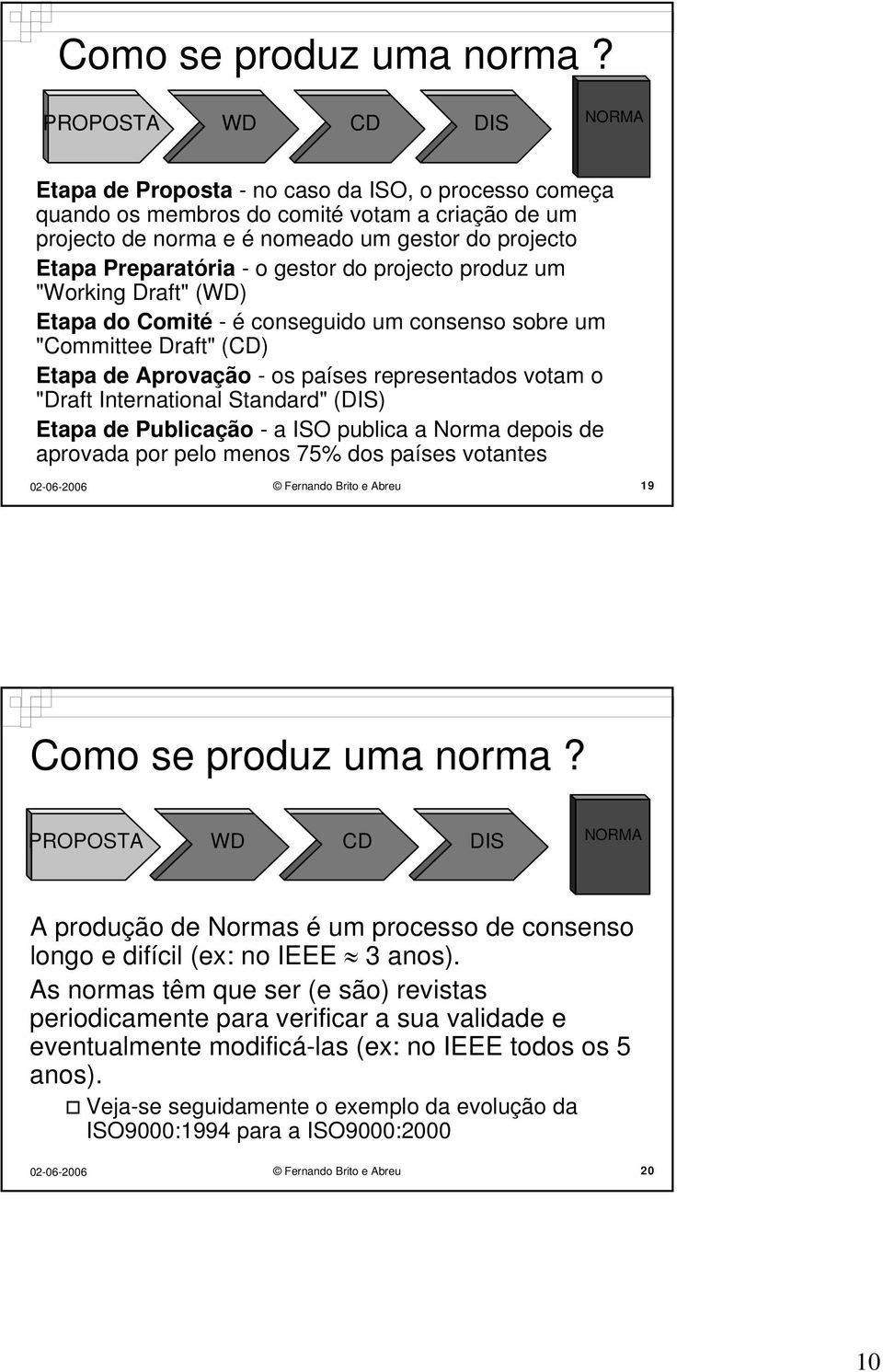 - o gestor do projecto produz um "Working Draft" (WD) Etapa do Comité - é conseguido um consenso sobre um "Committee Draft" (CD) Etapa de Aprovação - os países representados votam o "Draft