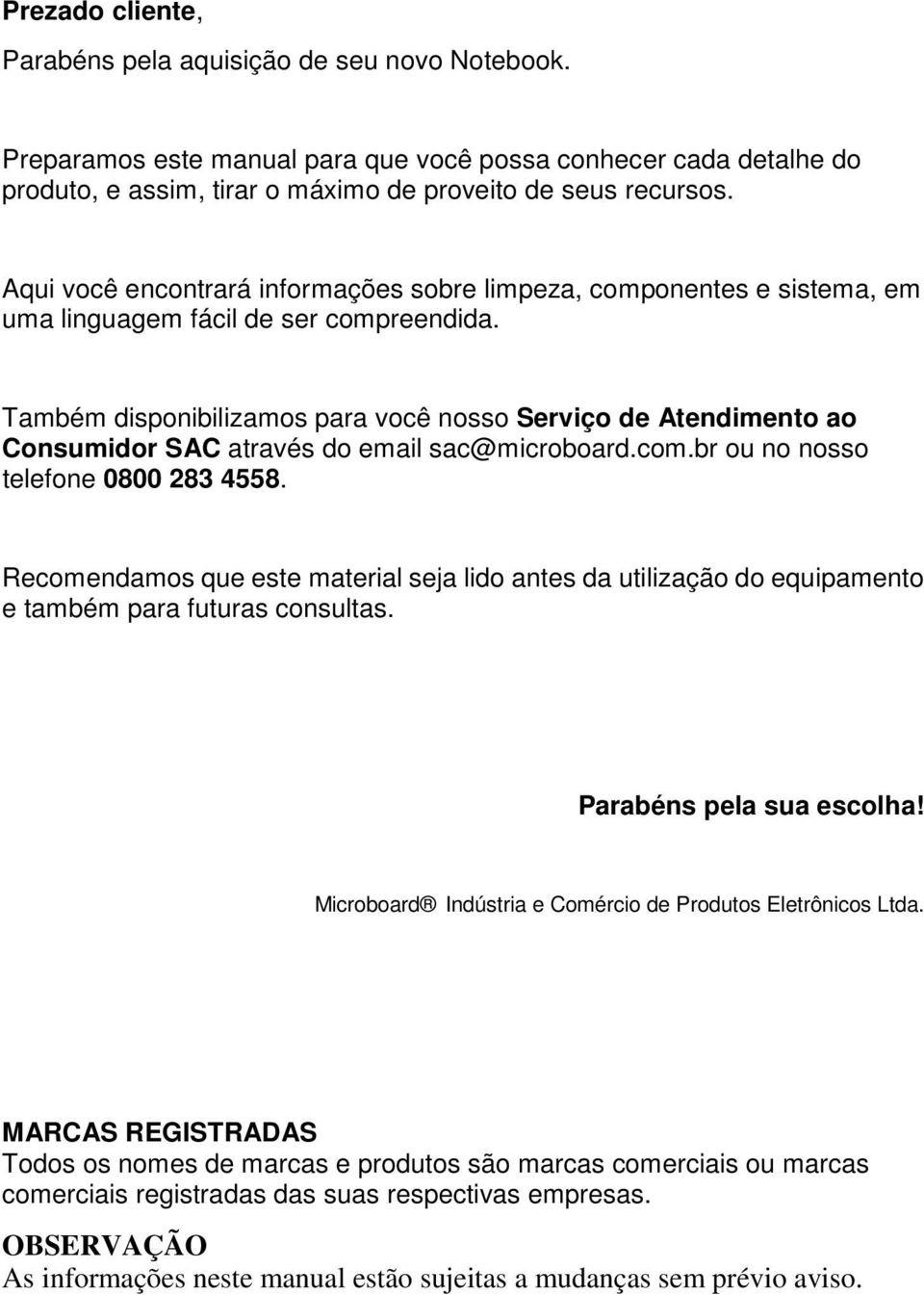 Também disponibilizamos para você nosso Serviço de Atendimento ao Consumidor SAC através do email sac@microboard.com.br ou no nosso telefone 0800 283 4558.