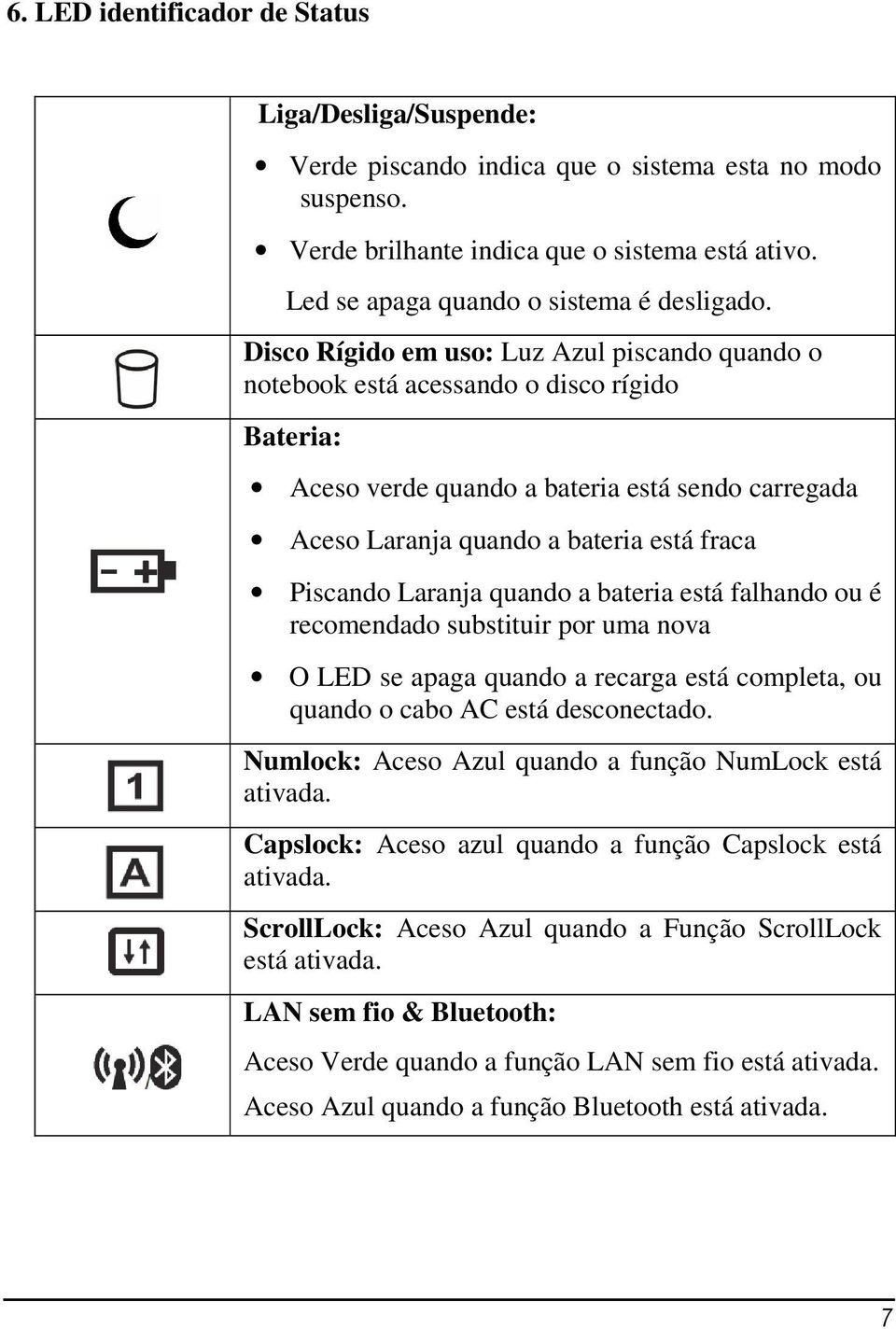 Disco Rígido em uso: Luz Azul piscando quando o notebook está acessando o disco rígido Bateria: Aceso verde quando a bateria está sendo carregada Aceso Laranja quando a bateria está fraca Piscando