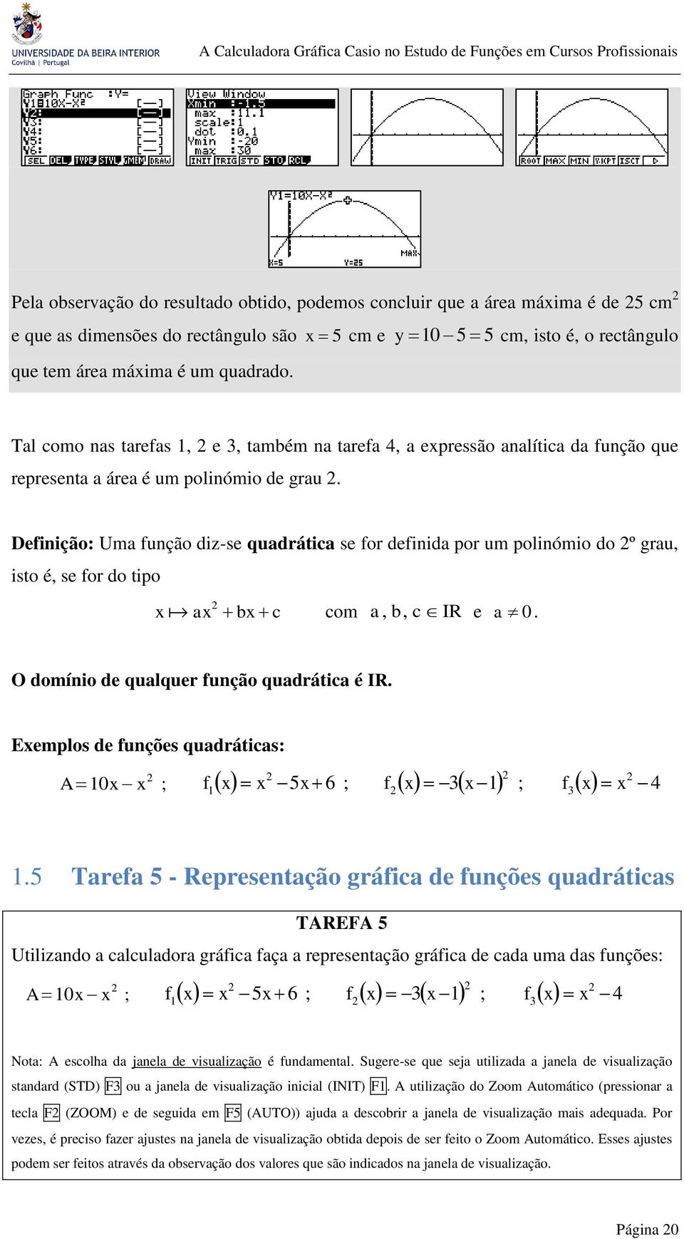 Definição: Uma função diz-se quadrática se for definida por um polinómio do º grau, isto é, se for do tipo x ax bx c com a, b, c IR e a 0. O domínio de qualquer função quadrática é IR.