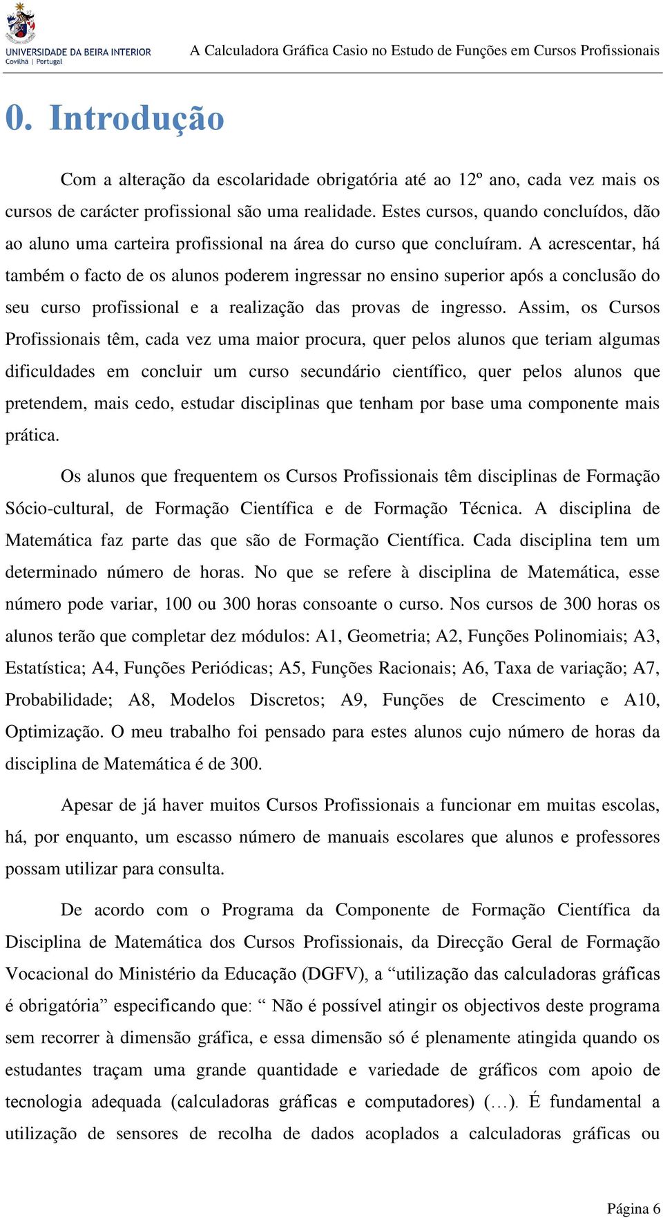 A acrescentar, há também o facto de os alunos poderem ingressar no ensino superior após a conclusão do seu curso profissional e a realização das provas de ingresso.