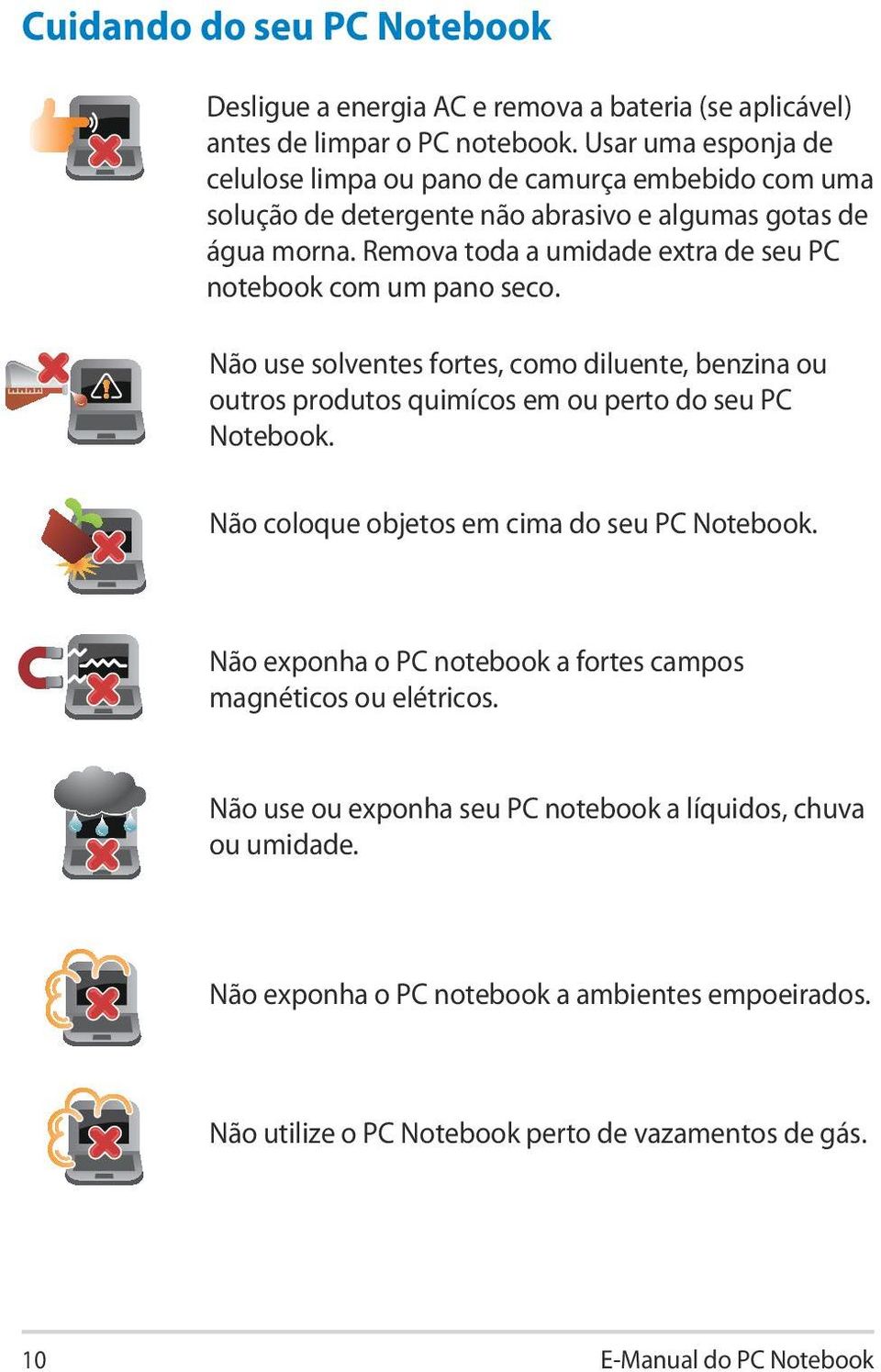 Remova toda a umidade extra de seu PC notebook com um pano seco. Não use solventes fortes, como diluente, benzina ou outros produtos quimícos em ou perto do seu PC Notebook.