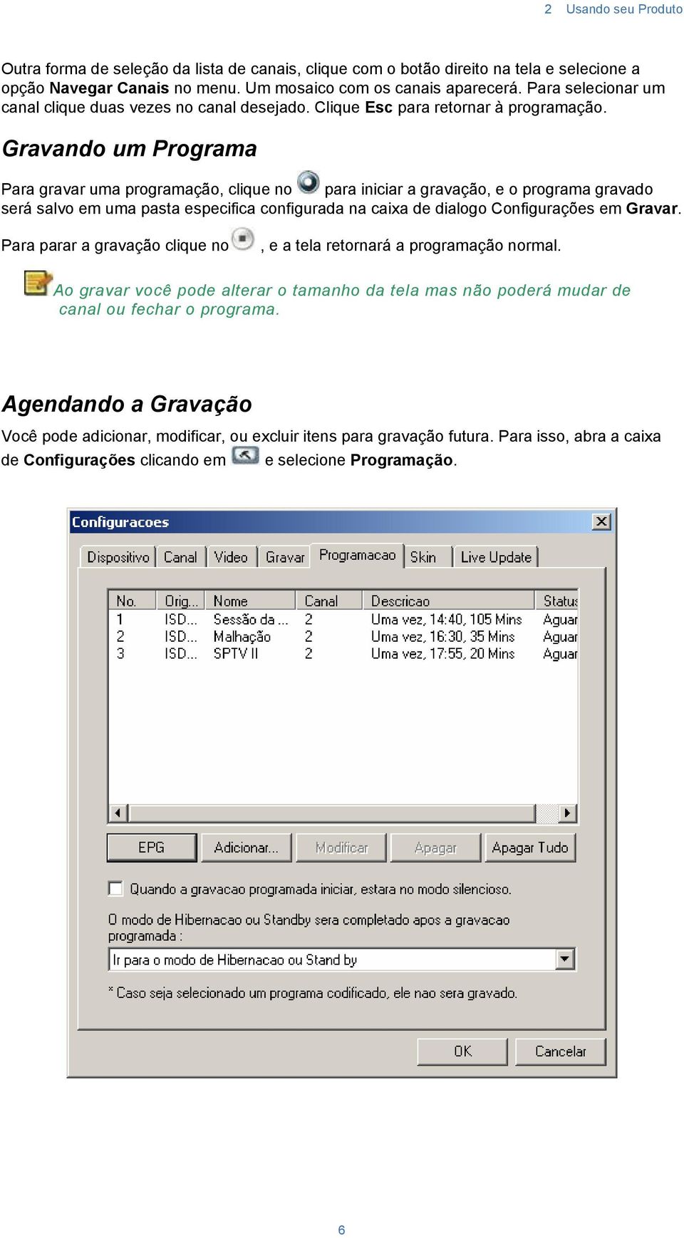 Gravando um Programa Para gravar uma programação, clique no para iniciar a gravação, e o programa gravado será salvo em uma pasta especifica configurada na caixa de dialogo Configurações em Gravar.