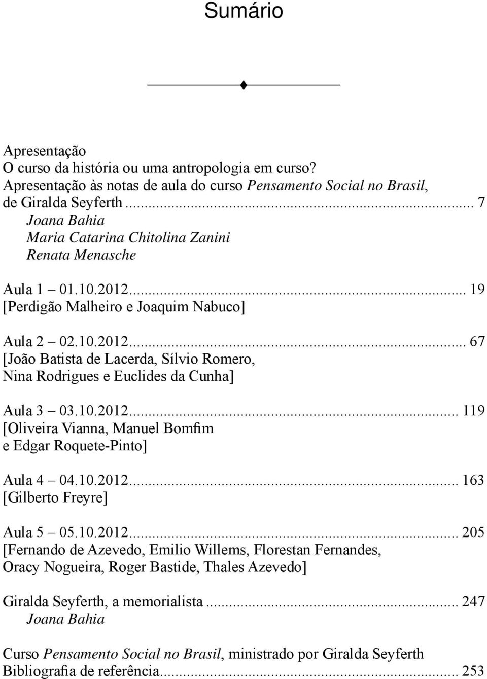 10.2012... 119 [Oliveira Vianna, Manuel Bomfim e Edgar Roquete-Pinto] Aula 4 04.10.2012... 163 [Gilberto Freyre] Aula 5 05.10.2012... 205 [Fernando de Azevedo, Emilio Willems, Florestan Fernandes, Oracy Nogueira, Roger Bastide, Thales Azevedo] Giralda Seyferth, a memorialista.