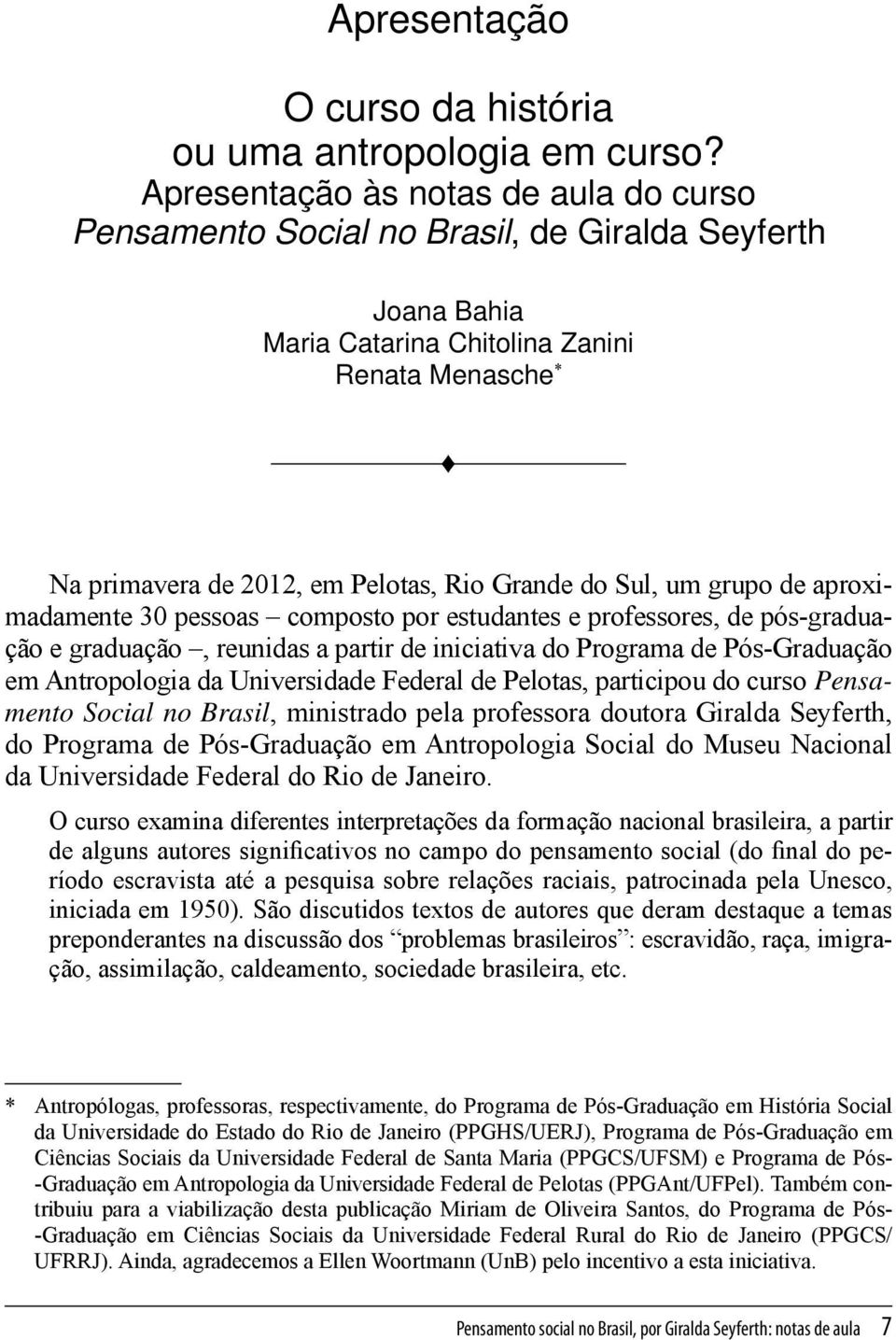 Sul, um grupo de aproximadamente 30 pessoas composto por estudantes e professores, de pós-graduação e graduação, reunidas a partir de iniciativa do Programa de Pós-Graduação em Antropologia da