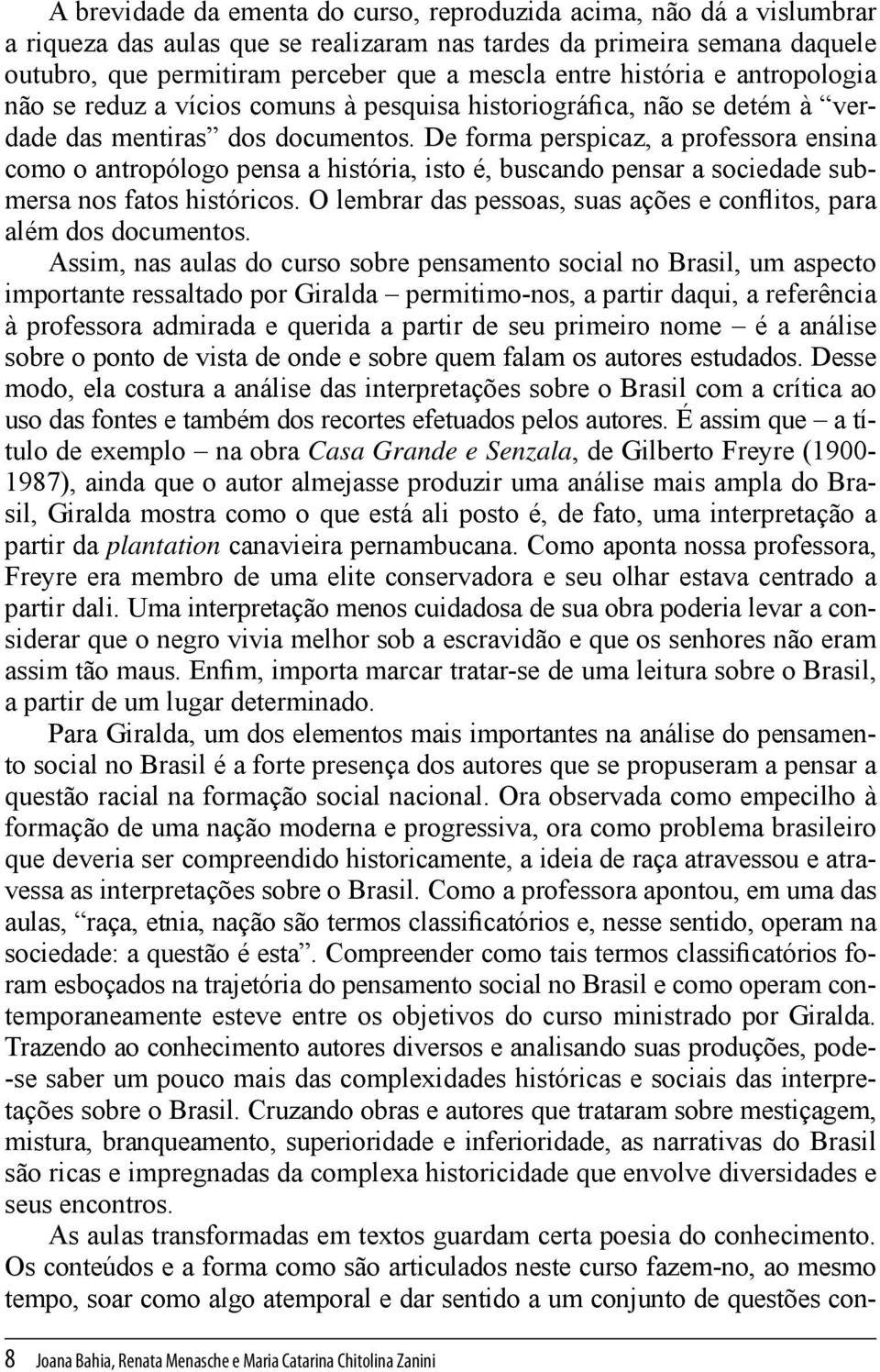 De forma perspicaz, a professora ensina como o antropólogo pensa a história, isto é, buscando pensar a sociedade submersa nos fatos históricos.