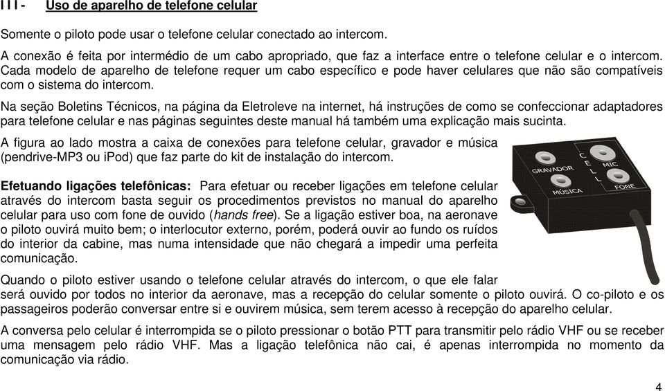 Cada modelo de aparelho de telefone requer um cabo específico e pode haver celulares que não são compatíveis com o sistema do intercom.