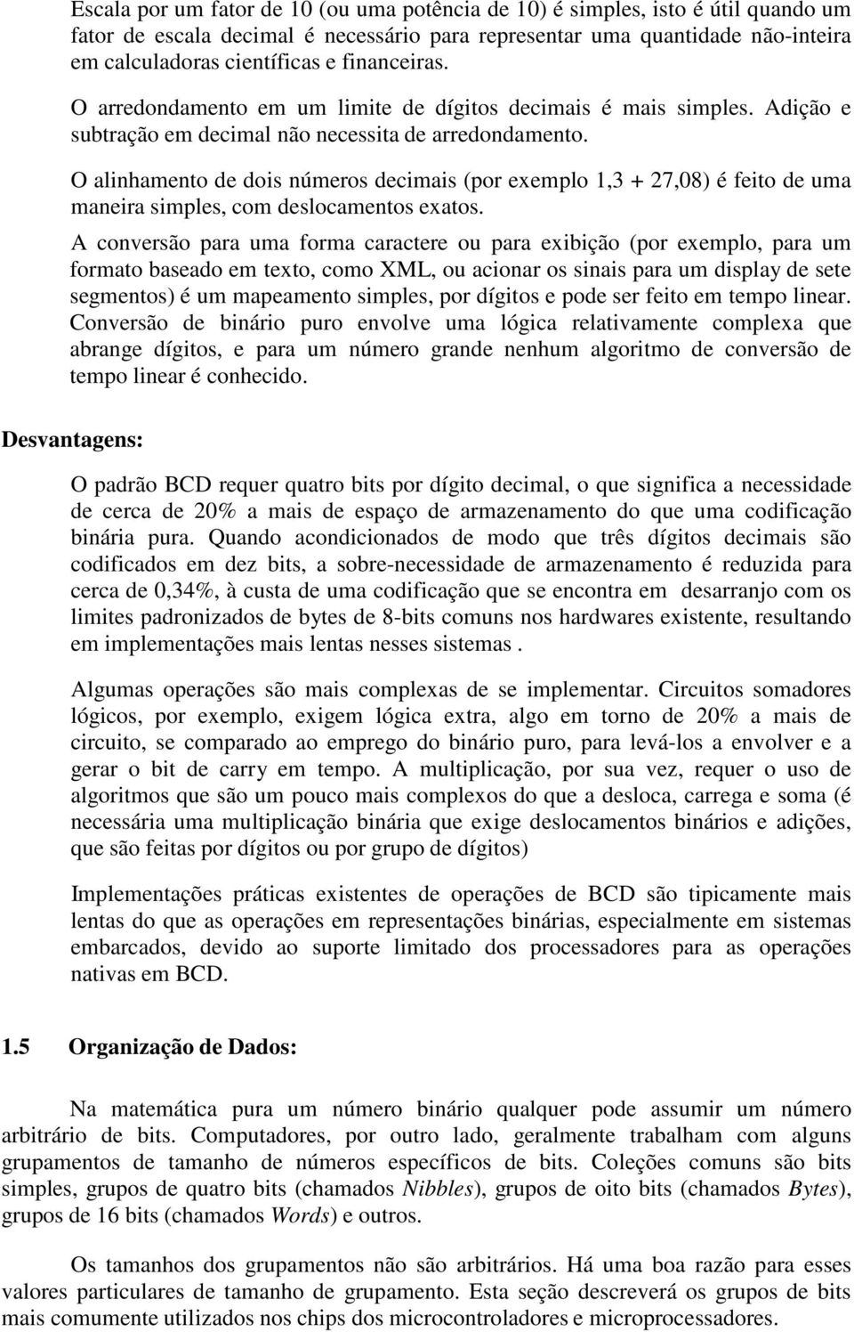 O alinhamento de dois números decimais (por exemplo 1,3 + 27,08) é feito de uma maneira simples, com deslocamentos exatos.