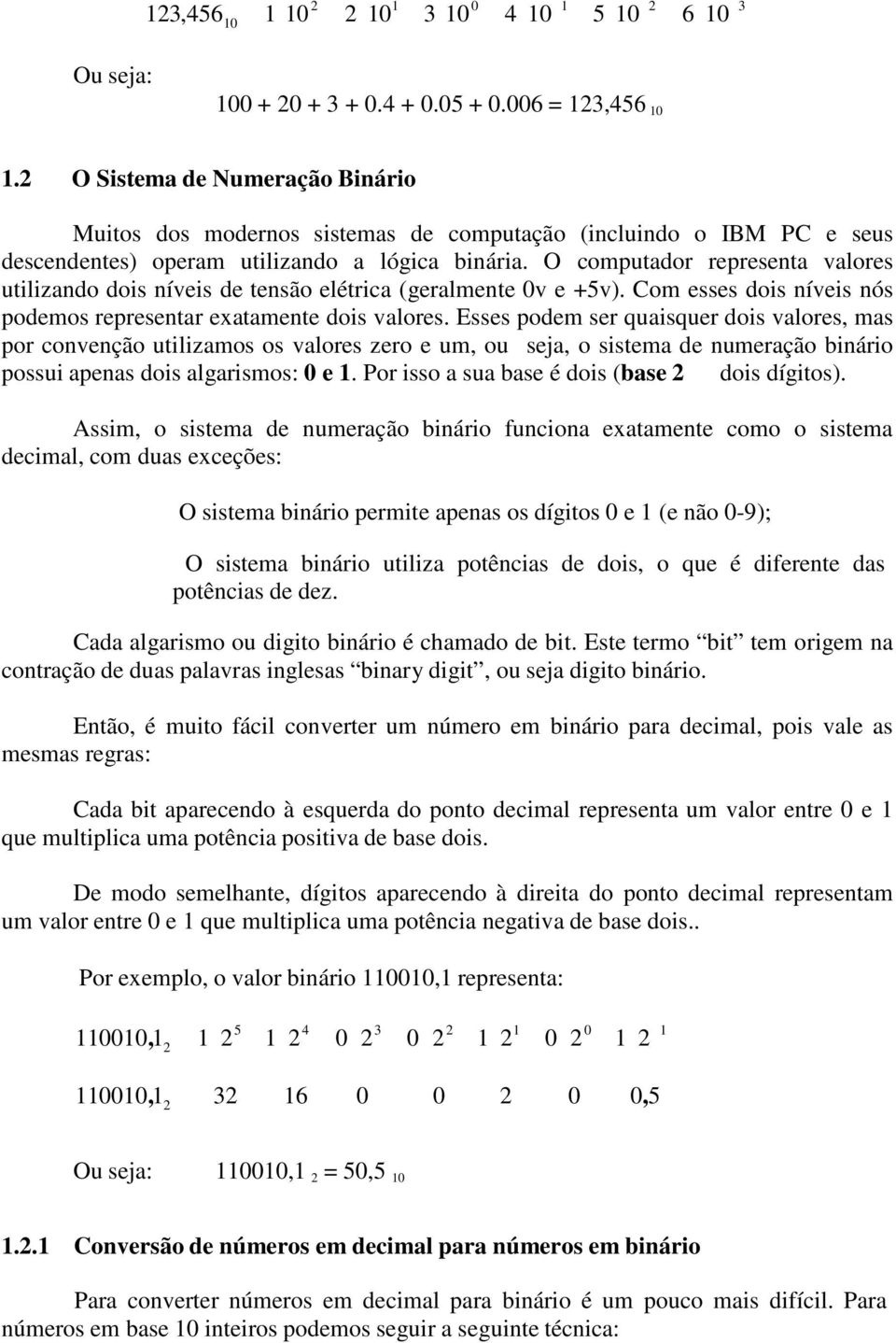 O computador representa valores utilizando dois níveis de tensão elétrica (geralmente 0v e +5v). Com esses dois níveis nós podemos representar exatamente dois valores.