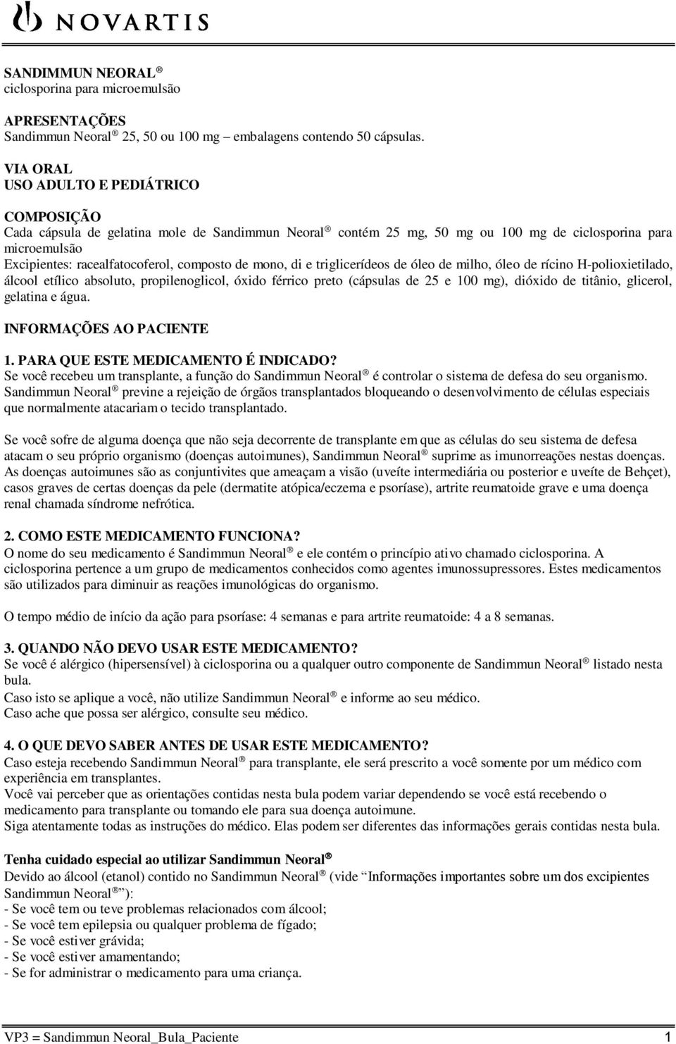 de mono, di e triglicerídeos de óleo de milho, óleo de rícino H-polioxietilado, álcool etílico absoluto, propilenoglicol, óxido férrico preto (cápsulas de 25 e 100 mg), dióxido de titânio, glicerol,