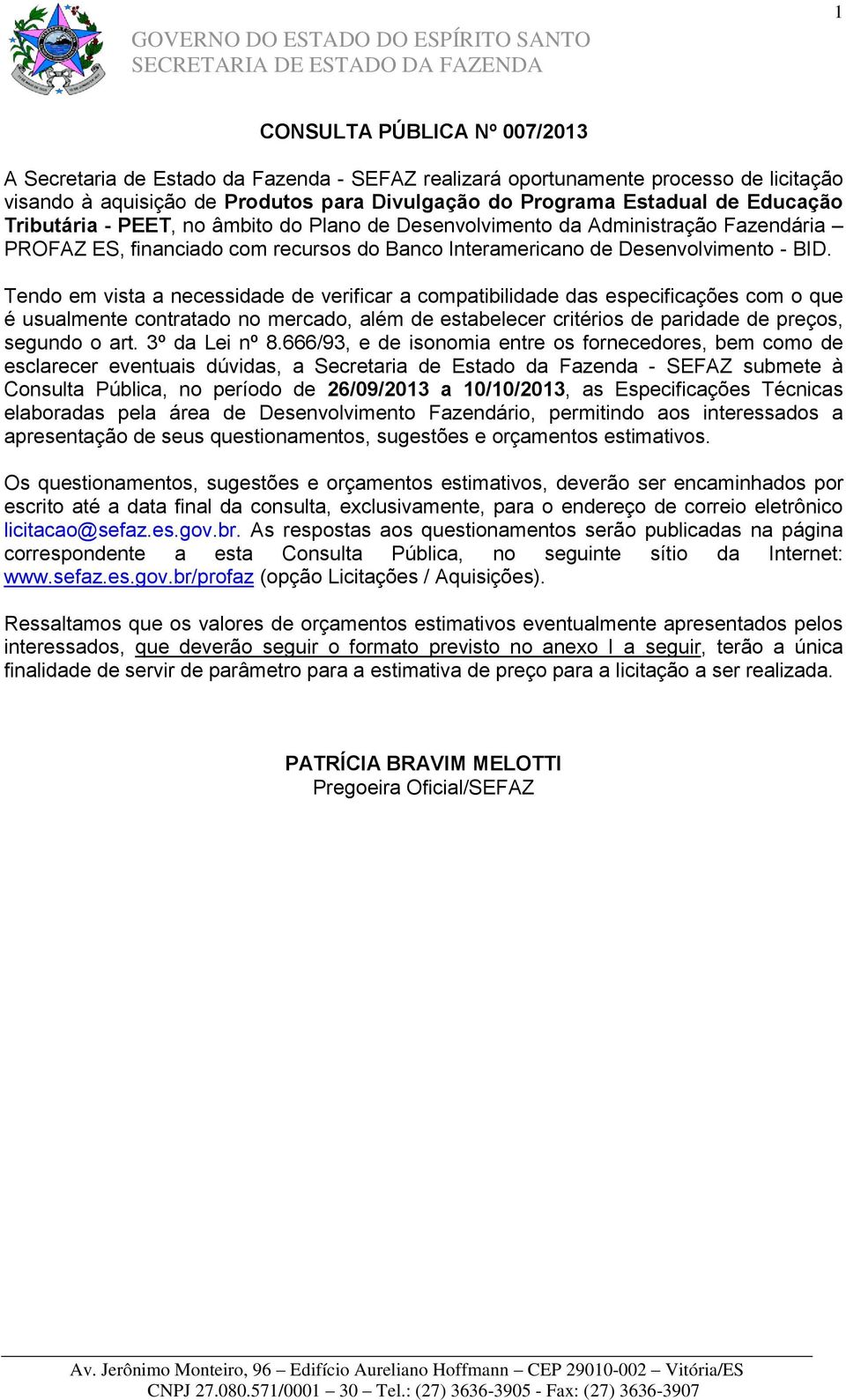 Tendo em vista a necessidade de verificar a compatibilidade das especificações com o que é usualmente contratado no mercado, além de estabelecer critérios de paridade de preços, segundo o art.