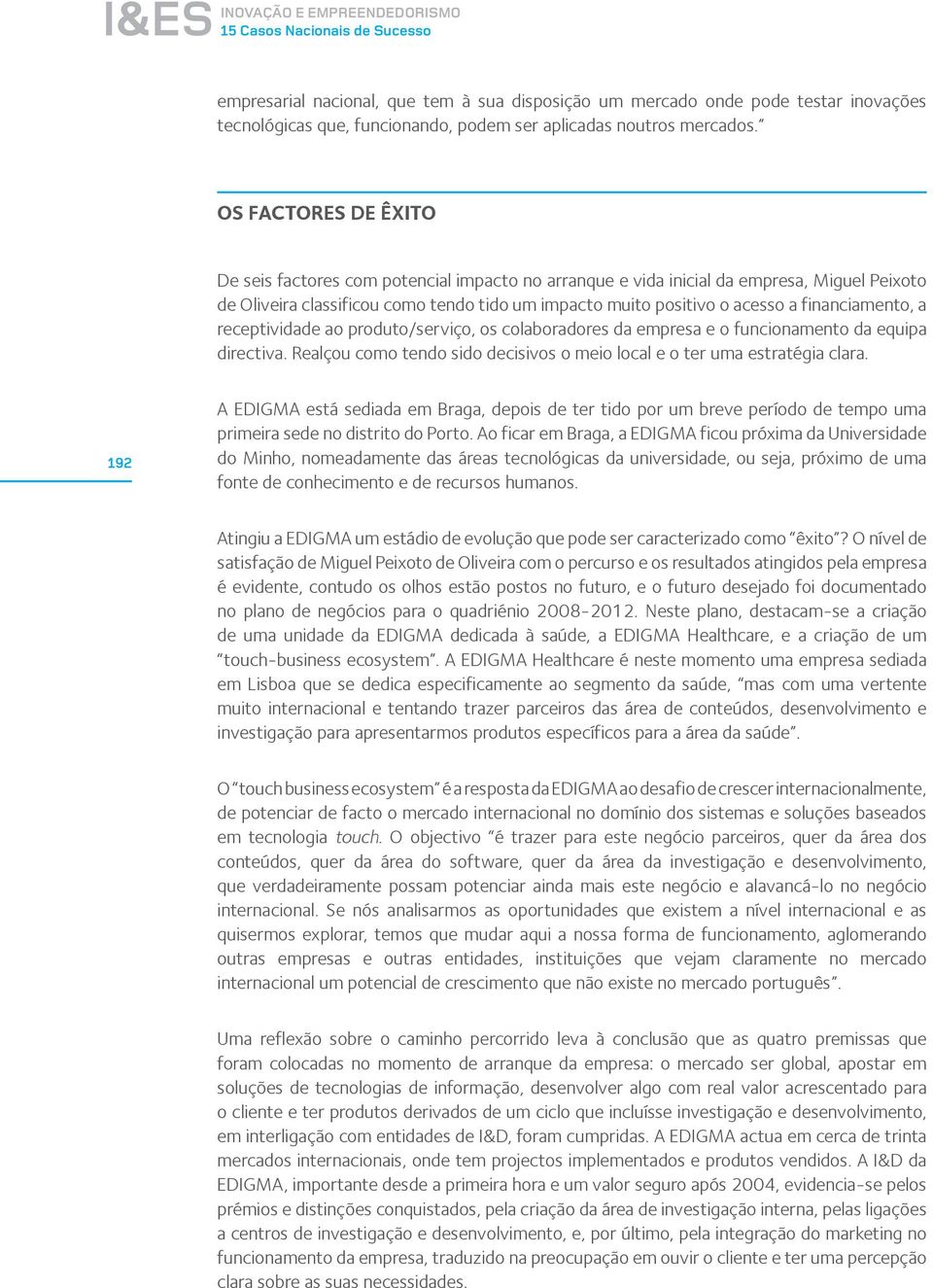 Os factores de êxito De seis factores com potencial impacto no arranque e vida inicial da empresa, Miguel Peixoto de Oliveira classificou como tendo tido um impacto muito positivo o acesso a