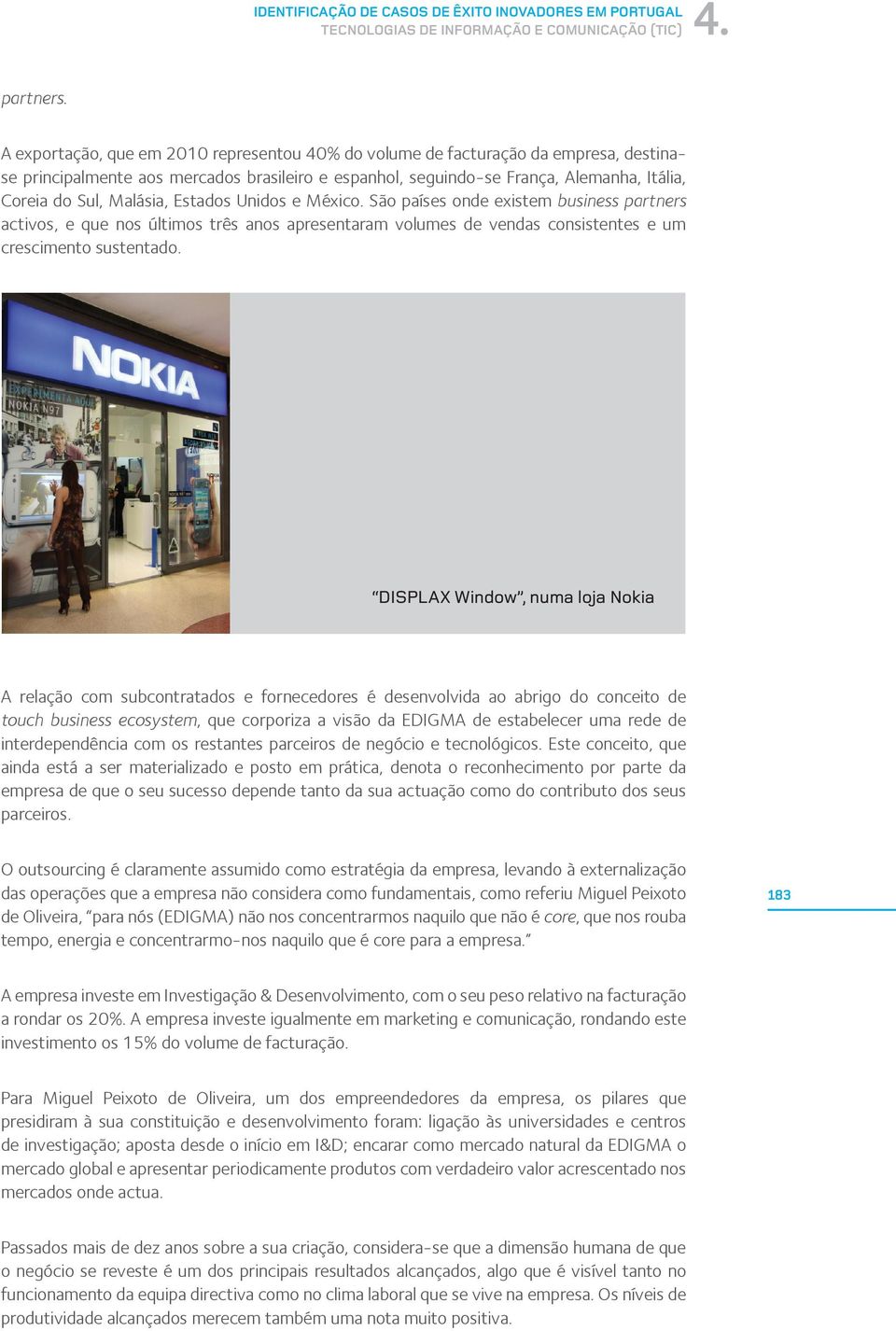 Malásia, Estados Unidos e México. São países onde existem business partners activos, e que nos últimos três anos apresentaram volumes de vendas consistentes e um crescimento sustentado.