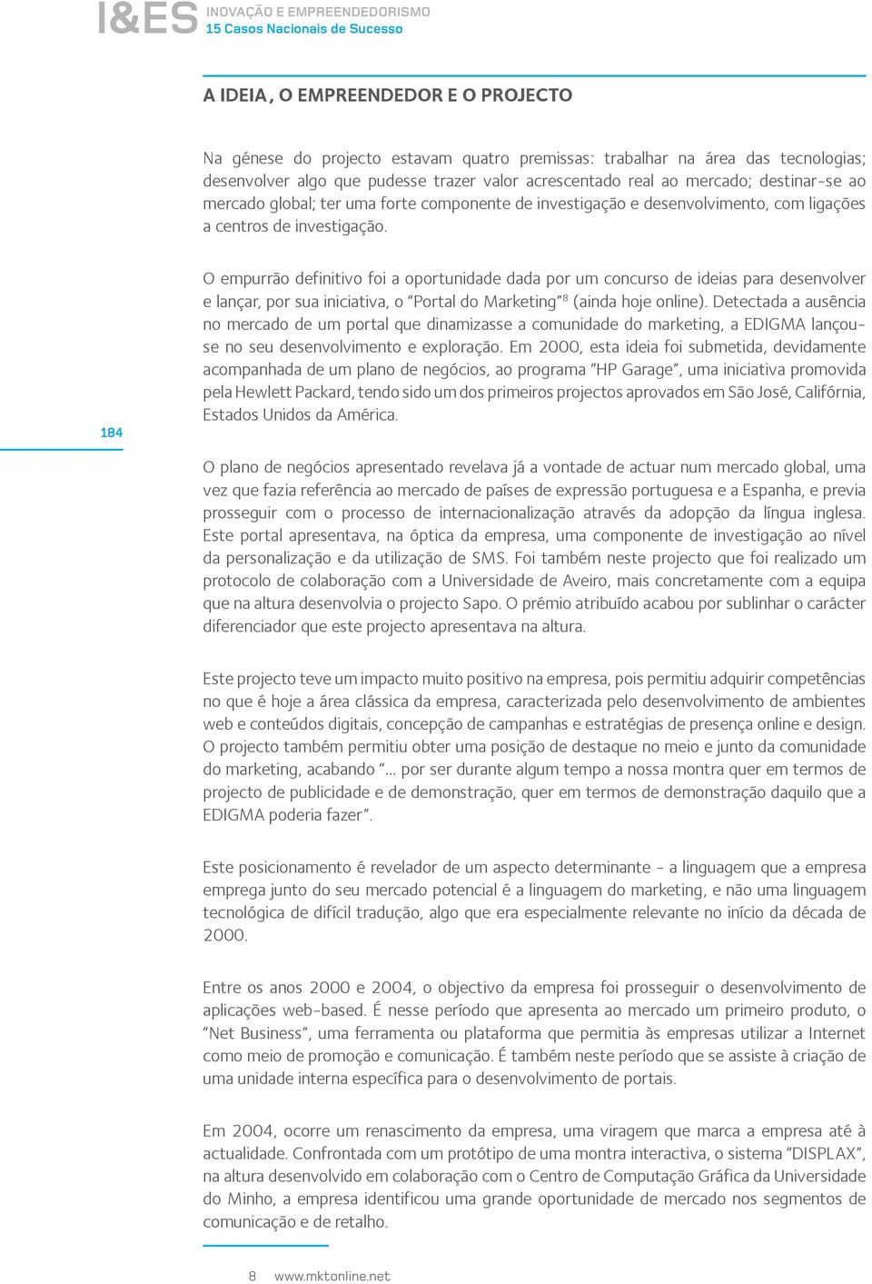 184 O empurrão definitivo foi a oportunidade dada por um concurso de ideias para desenvolver e lançar, por sua iniciativa, o Portal do Marketing 8 (ainda hoje online).