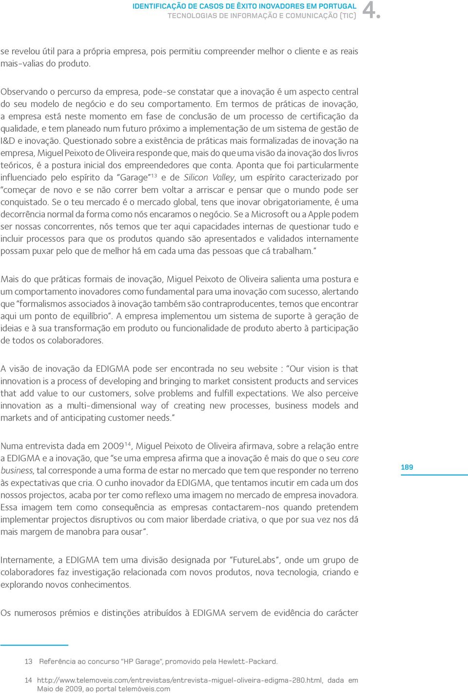 Em termos de práticas de inovação, a empresa está neste momento em fase de conclusão de um processo de certificação da qualidade, e tem planeado num futuro próximo a implementação de um sistema de