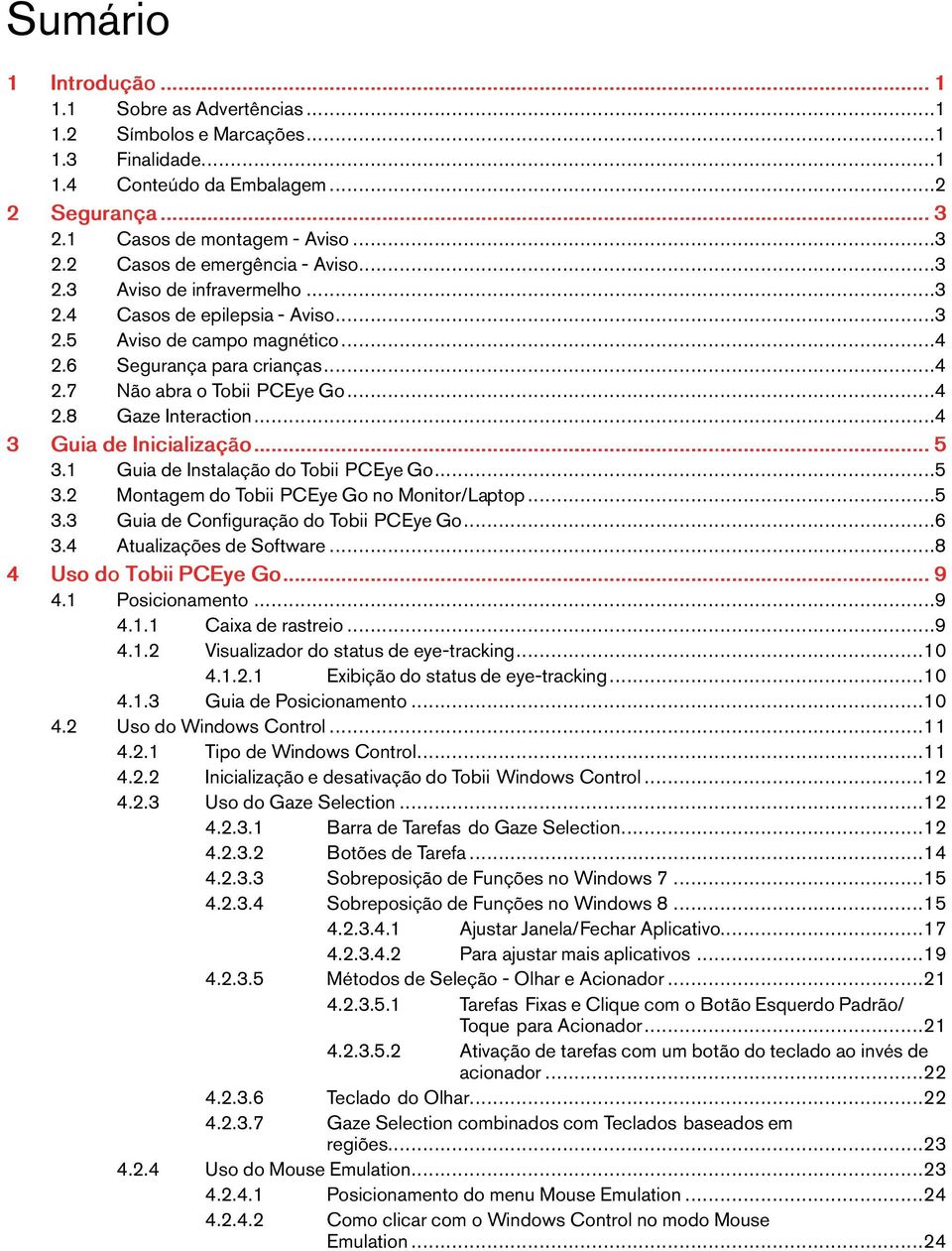 ..5 3.1 GuiadeInstalaçãodoTobii PCEyeGo...5 3.2 MontagemdoTobii PCEyeGono Monitor/Laptop...5 3.3 GuiadeConfiguraçãodoTobii PCEyeGo...6 3.4 AtualizaçõesdeSoftware...8 4 UsodoTobiiPCEyeGo...9 4.
