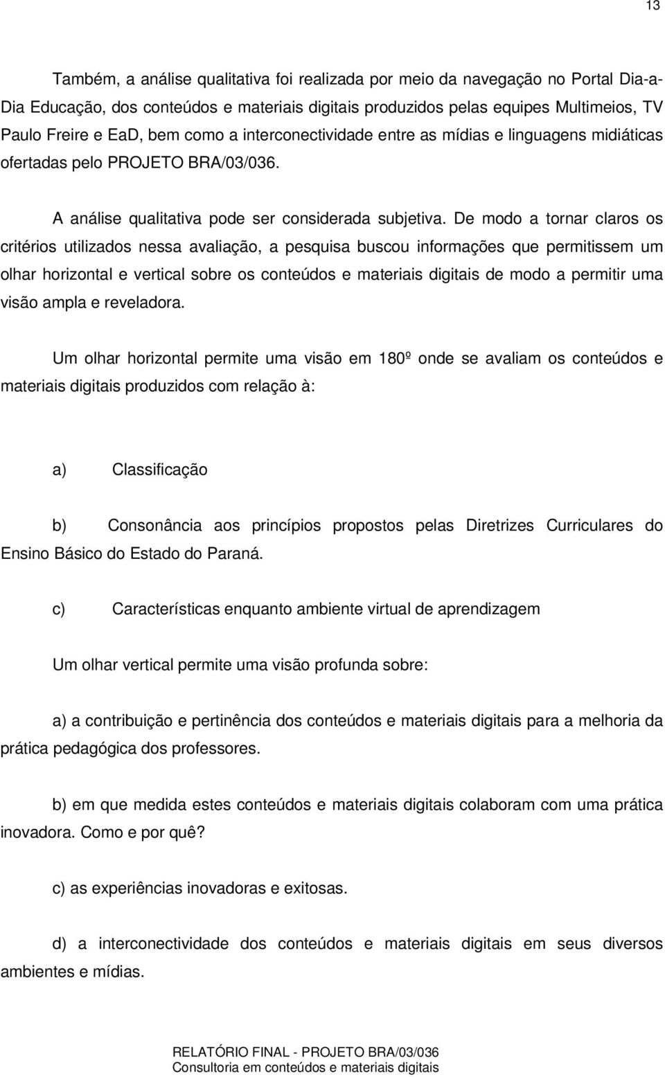 De modo a tornar claros os critérios utilizados nessa avaliação, a pesquisa buscou informações que permitissem um olhar horizontal e vertical sobre os conteúdos e materiais digitais de modo a