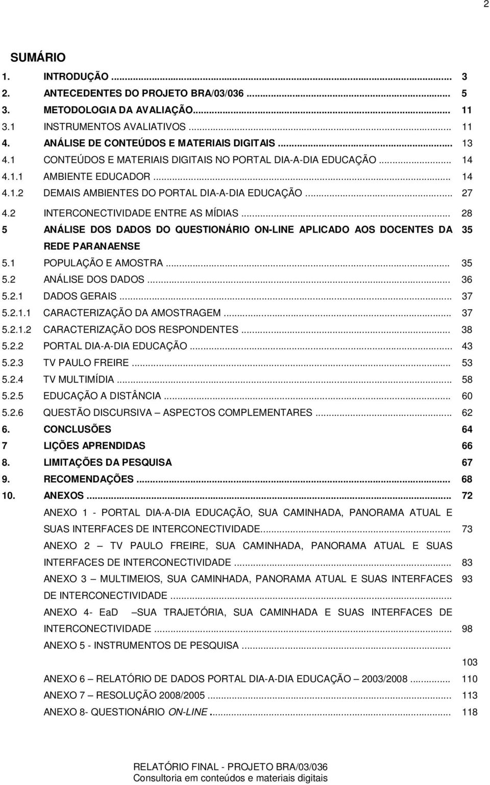 .. 28 5 ANÁLISE DOS DADOS DO QUESTIONÁRIO ON-LINE APLICADO AOS DOCENTES DA 35 REDE PARANAENSE 5.1 POPULAÇÃO E AMOSTRA... 35 5.2 ANÁLISE DOS DADOS... 36 5.2.1 DADOS GERAIS... 37 5.2.1.1 CARACTERIZAÇÃO DA AMOSTRAGEM.