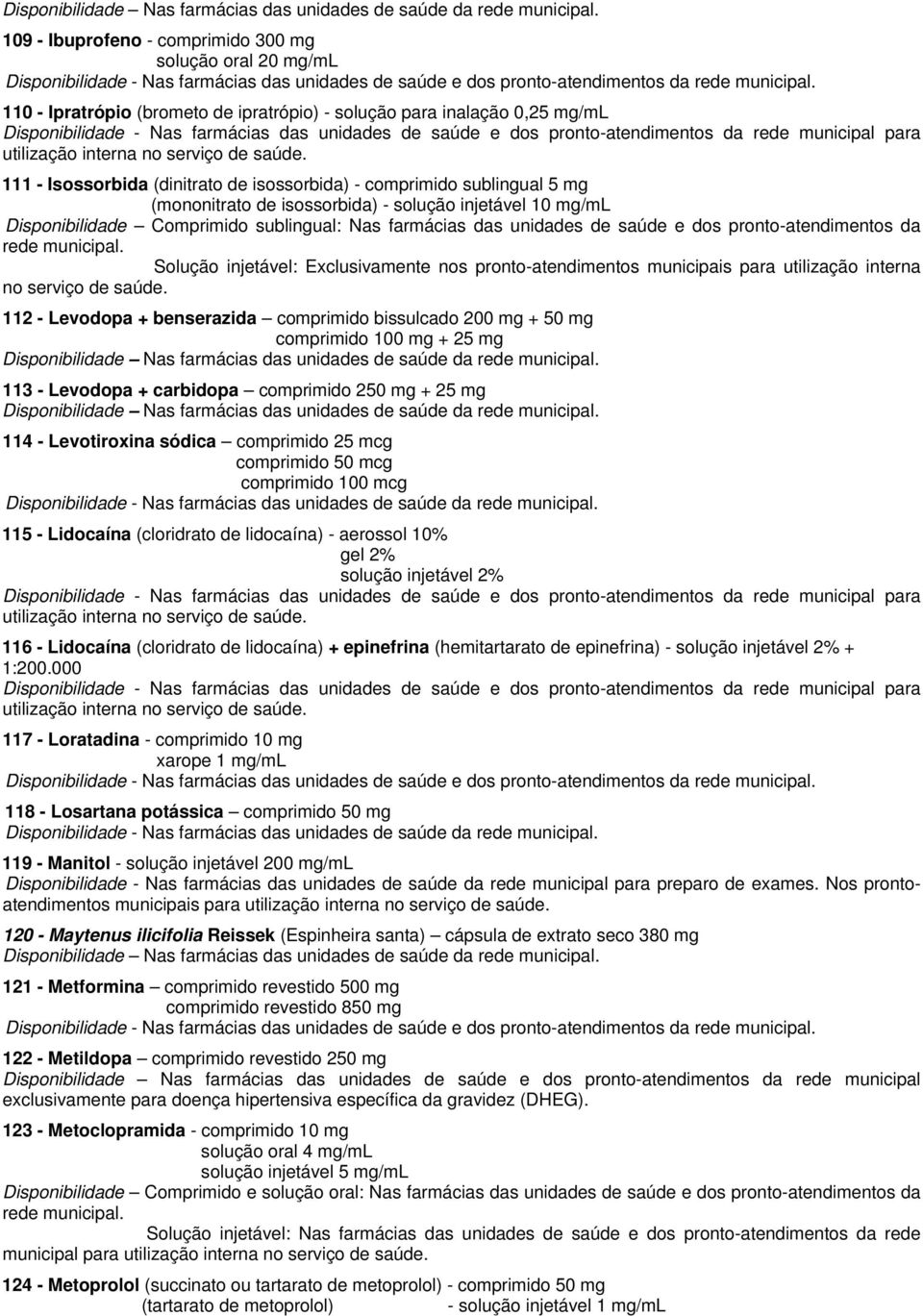 Solução injetável: Exclusivamente nos pronto-atendimentos municipais para utilização interna no serviço de saúde.