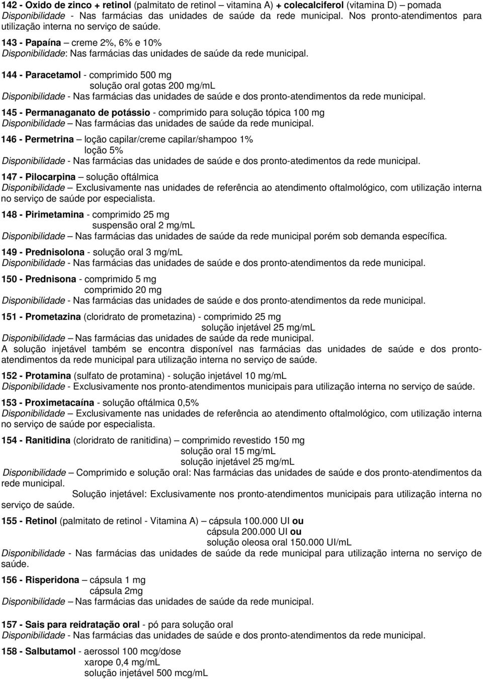 144 - Paracetamol - comprimido 500 mg solução oral gotas 200 mg/ml 145 - Permanaganato de potássio - comprimido para solução tópica 100 mg 146 - Permetrina loção capilar/creme capilar/shampoo 1%