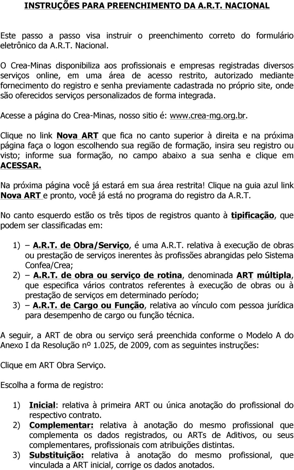 cadastrada no próprio site, onde são oferecidos serviços personalizados de forma integrada. Acesse a página do Crea-Minas, nosso sitio é: www.crea-mg.org.br.