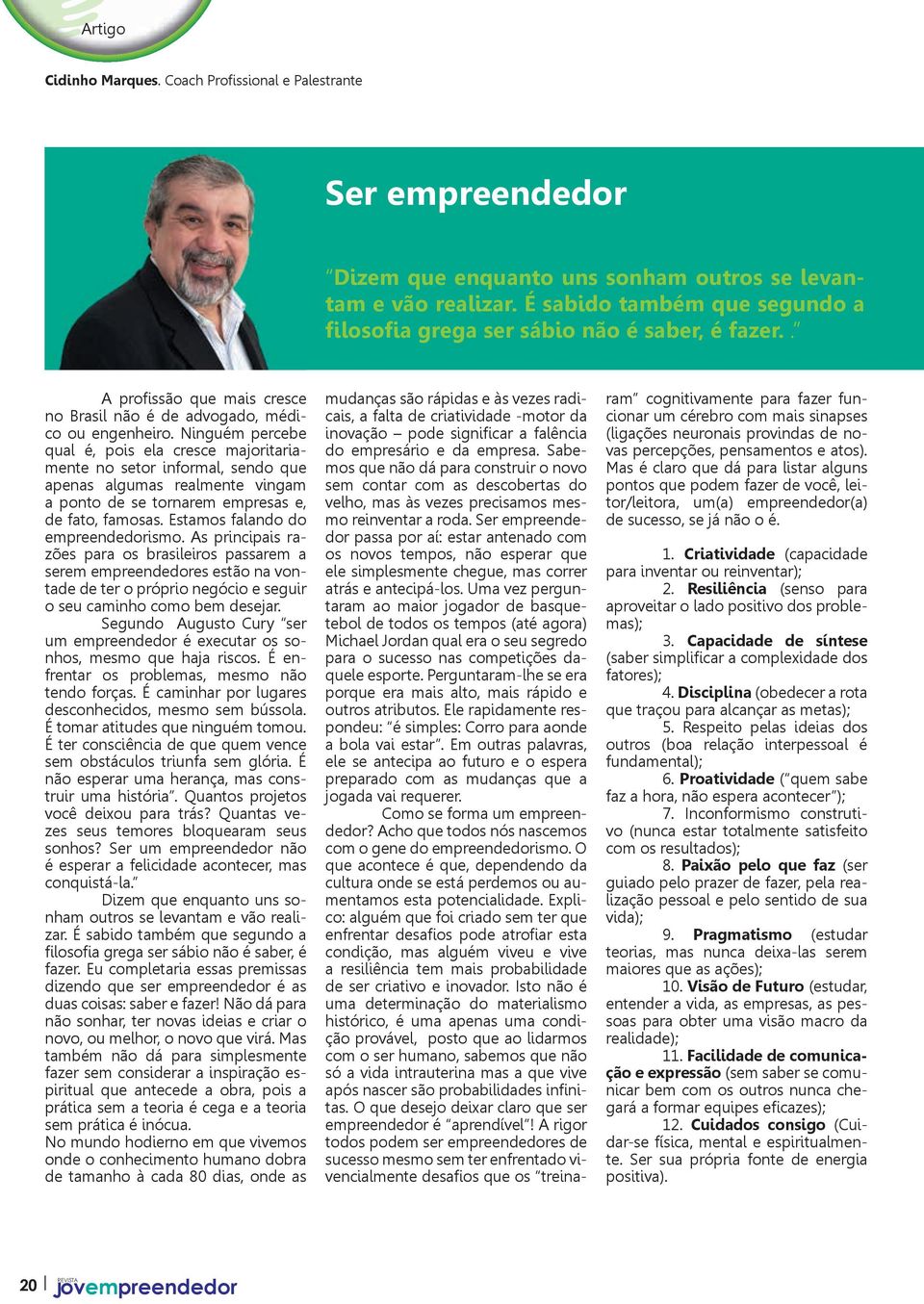 Ninguém percebe qual é, pois ela cresce majoritariamente no setor informal, sendo que apenas algumas realmente vingam a ponto de se tornarem empresas e, de fato, famosas. Estamos falando do ismo.