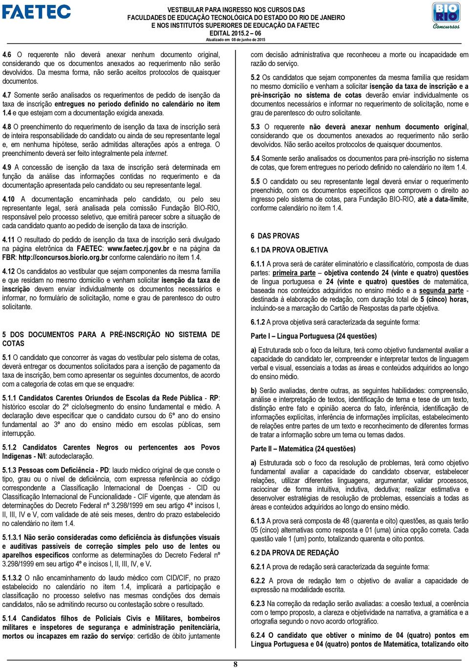 7 Somente serão analisados os requerimentos de pedido de isenção da taxa de inscrição entregues no período definido no calendário no item 1.4 e que estejam com a documentação exigida anexada. 4.