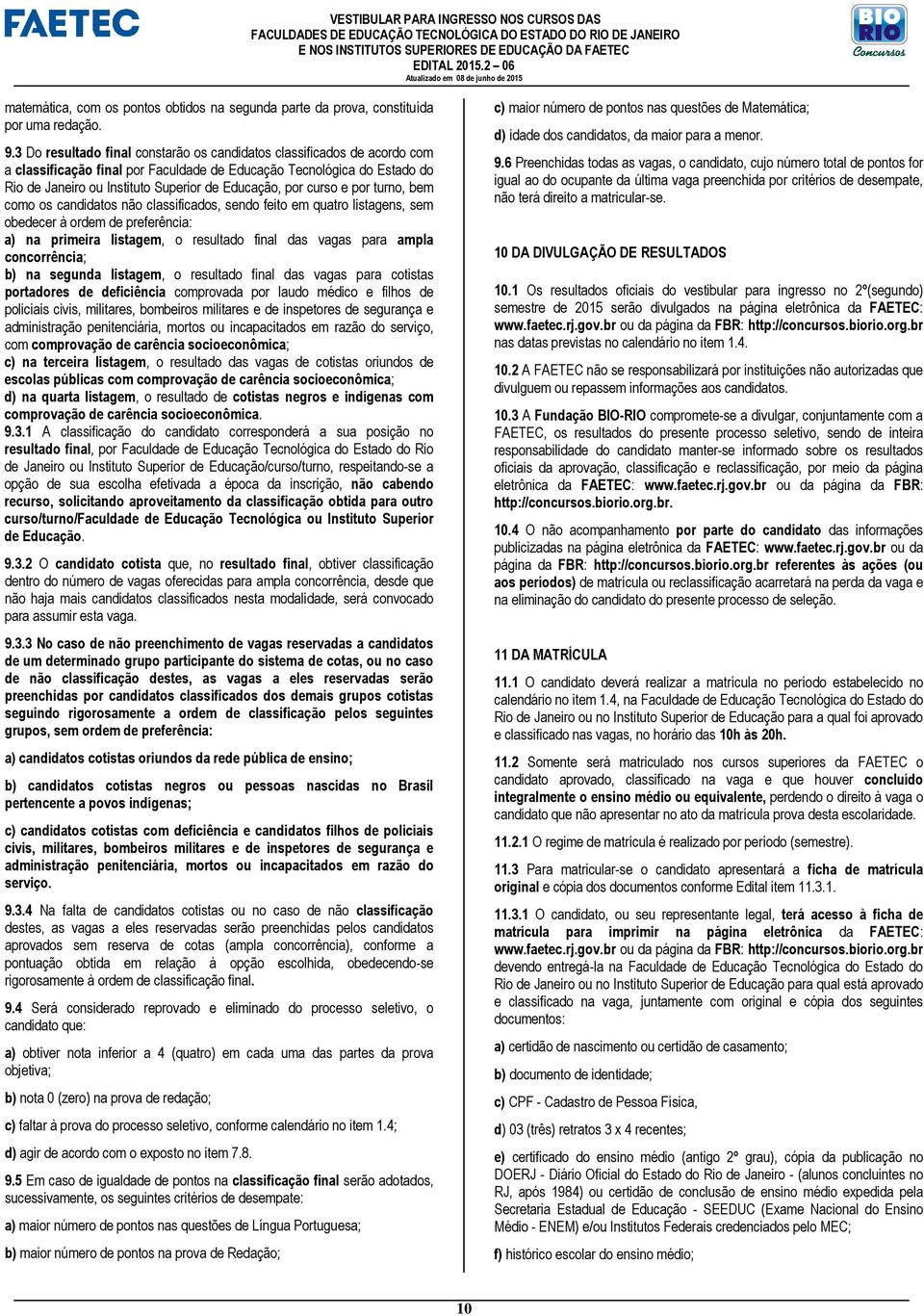 curso e por turno, bem como os candidatos não classificados, sendo feito em quatro listagens, sem obedecer à ordem de preferência: a) na primeira listagem, o resultado final das vagas para ampla