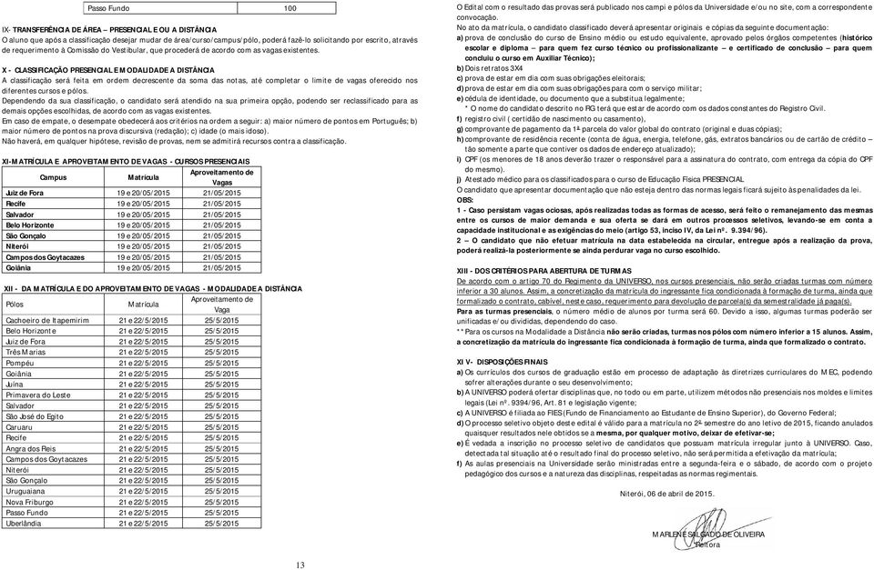 X - CLASSIFICAÇÃO PRESENCIAL E MODALIDADE A DISTÂNCIA A classificação será feita em ordem decrescente da soma das notas, até completar o limite de vagas oferecido nos diferentes cursos e pólos.