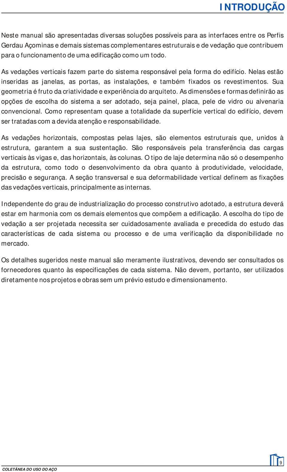 Nelas estão inseridas as janelas, as portas, as instalações, e também fixados os revestimentos. Sua geometria é fruto da criatividade e experiência do arquiteto.