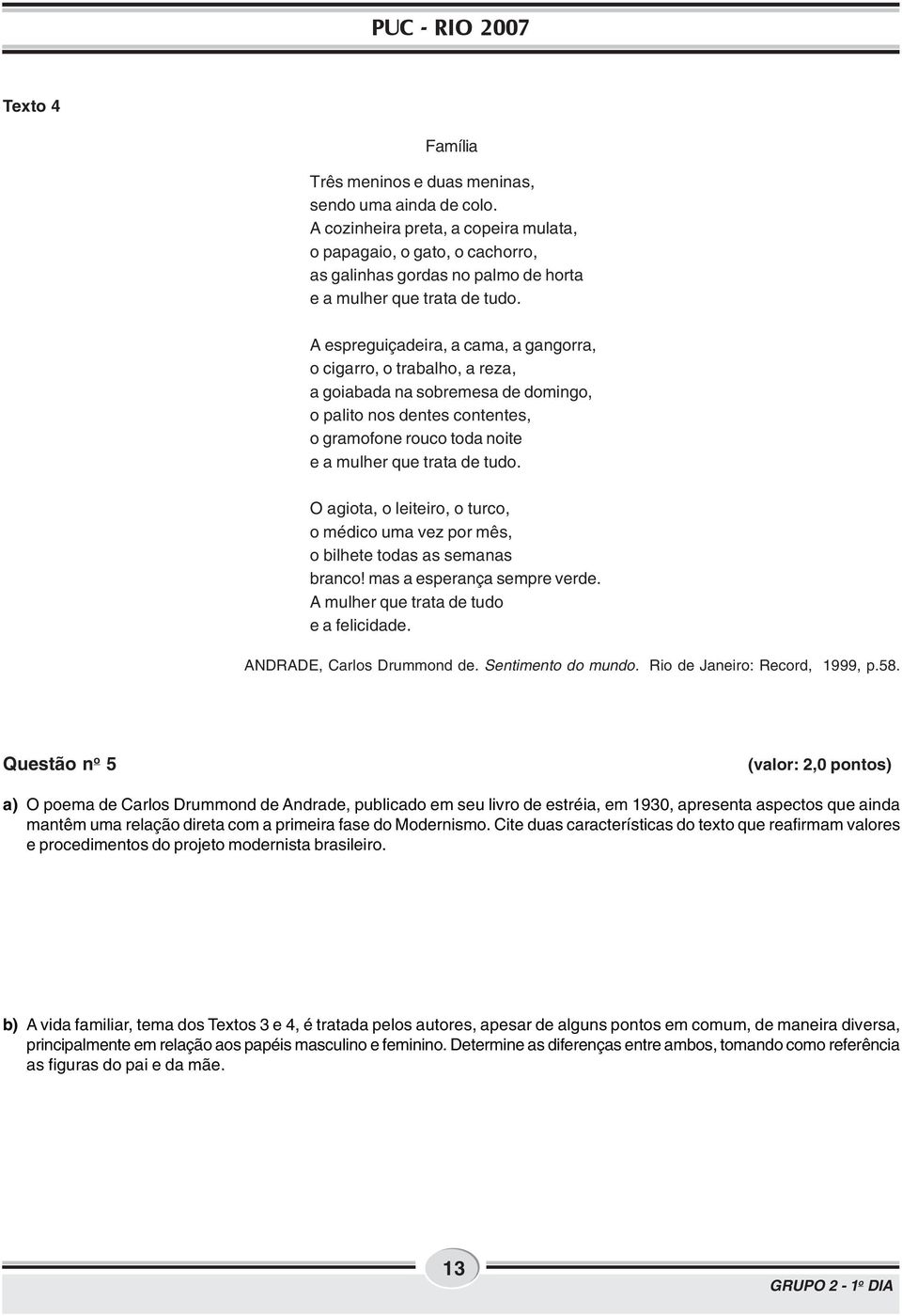 A espreguiçadeira, a cama, a gangorra, o cigarro, o trabalho, a reza, a goiabada na sobremesa de domingo, o palito nos dentes contentes, o gramofone rouco toda noite e a mulher que trata de tudo.