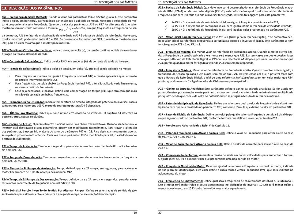 ao motor. Note que a velocidade do motor é proporcional a esta Frequência. Quando o valor dos parâmetros P26 ou P27 for diferente de 1, o valor mostrado será mostrado conforme a fórmula: freq.